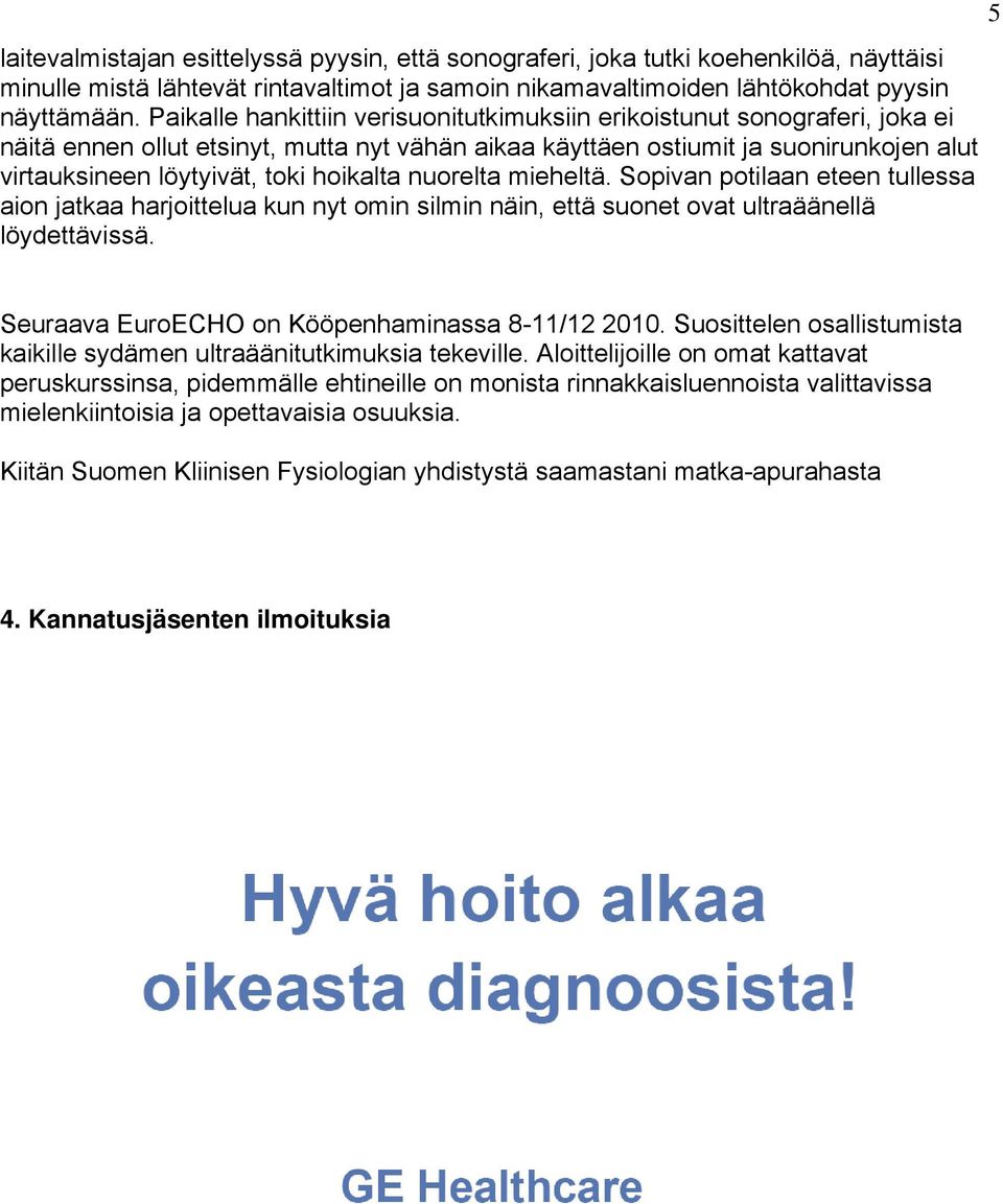 hoikalta nuorelta mieheltä. Sopivan potilaan eteen tullessa aion jatkaa harjoittelua kun nyt omin silmin näin, että suonet ovat ultraäänellä löydettävissä.