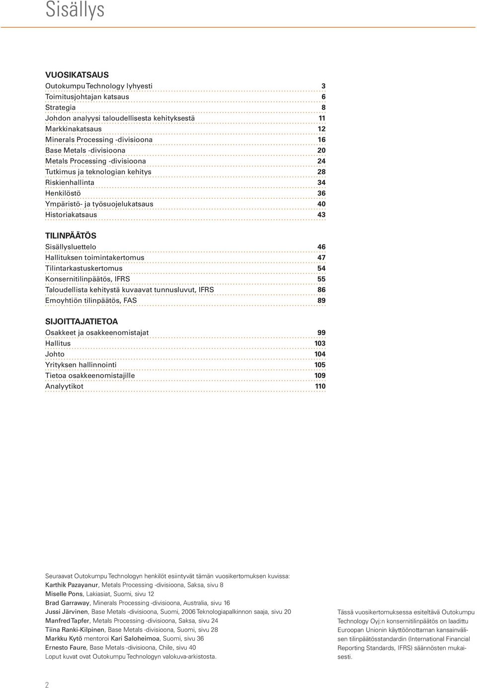 Sisällysluettelo 46 Hallituksen toimintakertomus 47 Tilintarkastuskertomus 54 Konsernitilinpäätös, IFRS 55 Taloudellista kehitystä kuvaavat tunnusluvut, IFRS 86 Emoyhtiön tilinpäätös, FAS 89