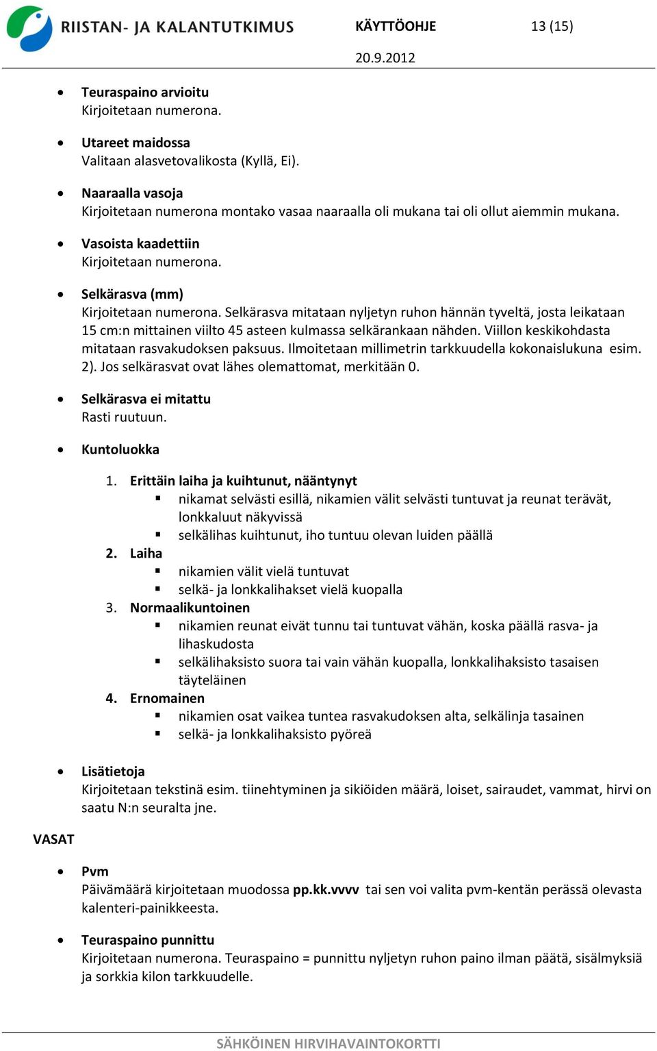 Viillon keskikohdasta mitataan rasvakudoksen paksuus. Ilmoitetaan millimetrin tarkkuudella kokonaislukuna esim. 2). Jos selkärasvat ovat lähes olemattomat, merkitään 0.