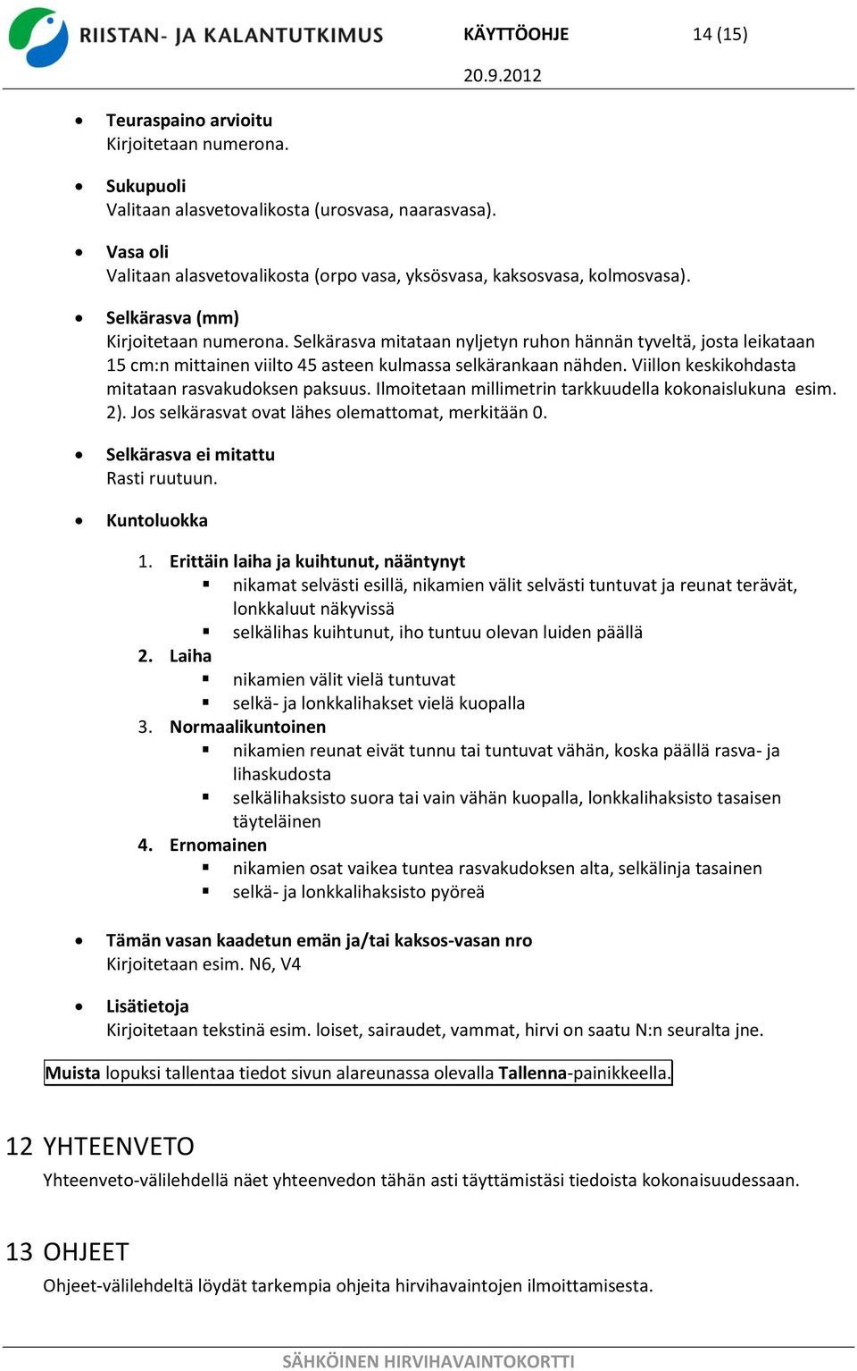 Viillon keskikohdasta mitataan rasvakudoksen paksuus. Ilmoitetaan millimetrin tarkkuudella kokonaislukuna esim. 2). Jos selkärasvat ovat lähes olemattomat, merkitään 0.