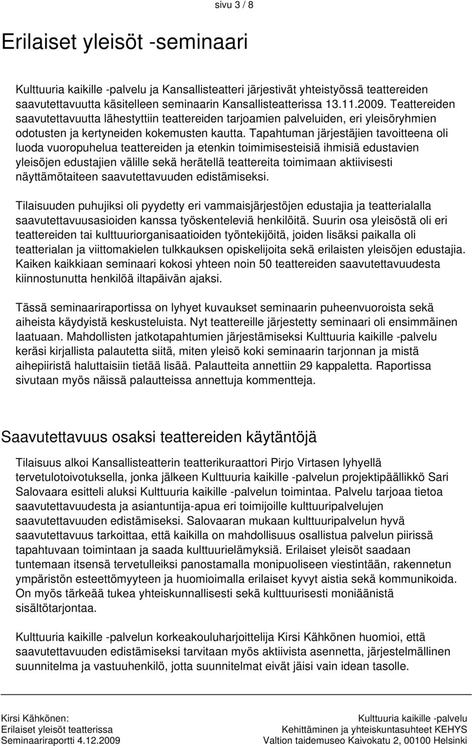 Tapahtuman järjestäjien tavoitteena oli luoda vuoropuhelua teattereiden ja etenkin toimimisesteisiä ihmisiä edustavien yleisöjen edustajien välille sekä herätellä teattereita toimimaan aktiivisesti