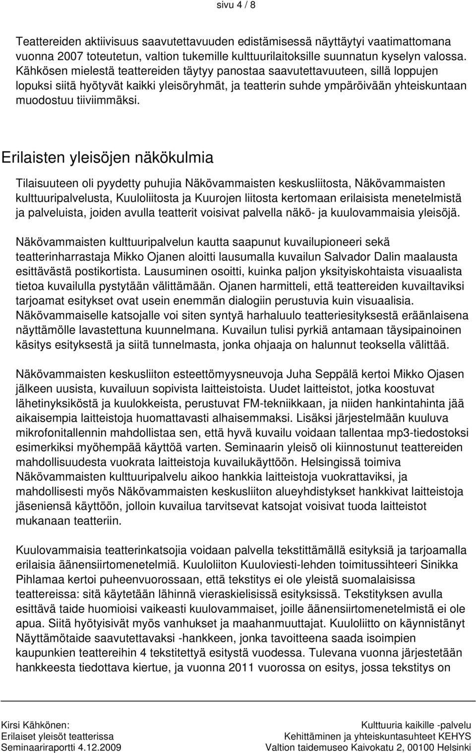 Erilaisten yleisöjen näkökulmia Tilaisuuteen oli pyydetty puhujia Näkövammaisten keskusliitosta, Näkövammaisten kulttuuripalvelusta, Kuuloliitosta ja Kuurojen liitosta kertomaan erilaisista