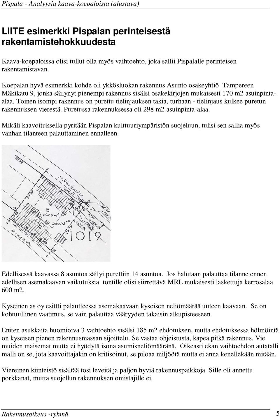 Toinen isompi rakennus on purettu tielinjauksen takia, turhaan - tielinjaus kulkee puretun rakennuksen vierestä. Puretussa rakennuksessa oli 298 m2 asuinpinta-alaa.