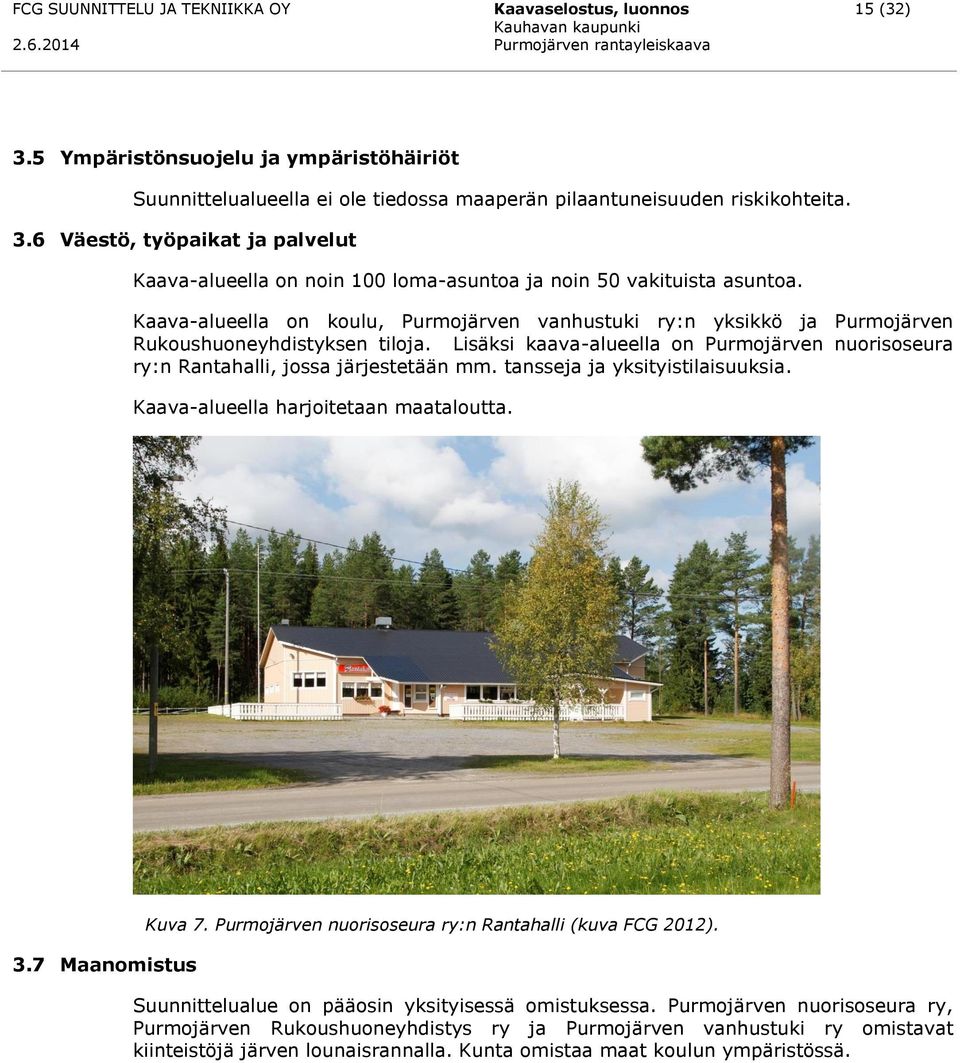 tansseja ja yksityistilaisuuksia. Kaava-alueella harjoitetaan maataloutta. 3.7 Maanomistus Kuva 7. Purmojärven nuorisoseura ry:n Rantahalli (kuva FCG 2012).