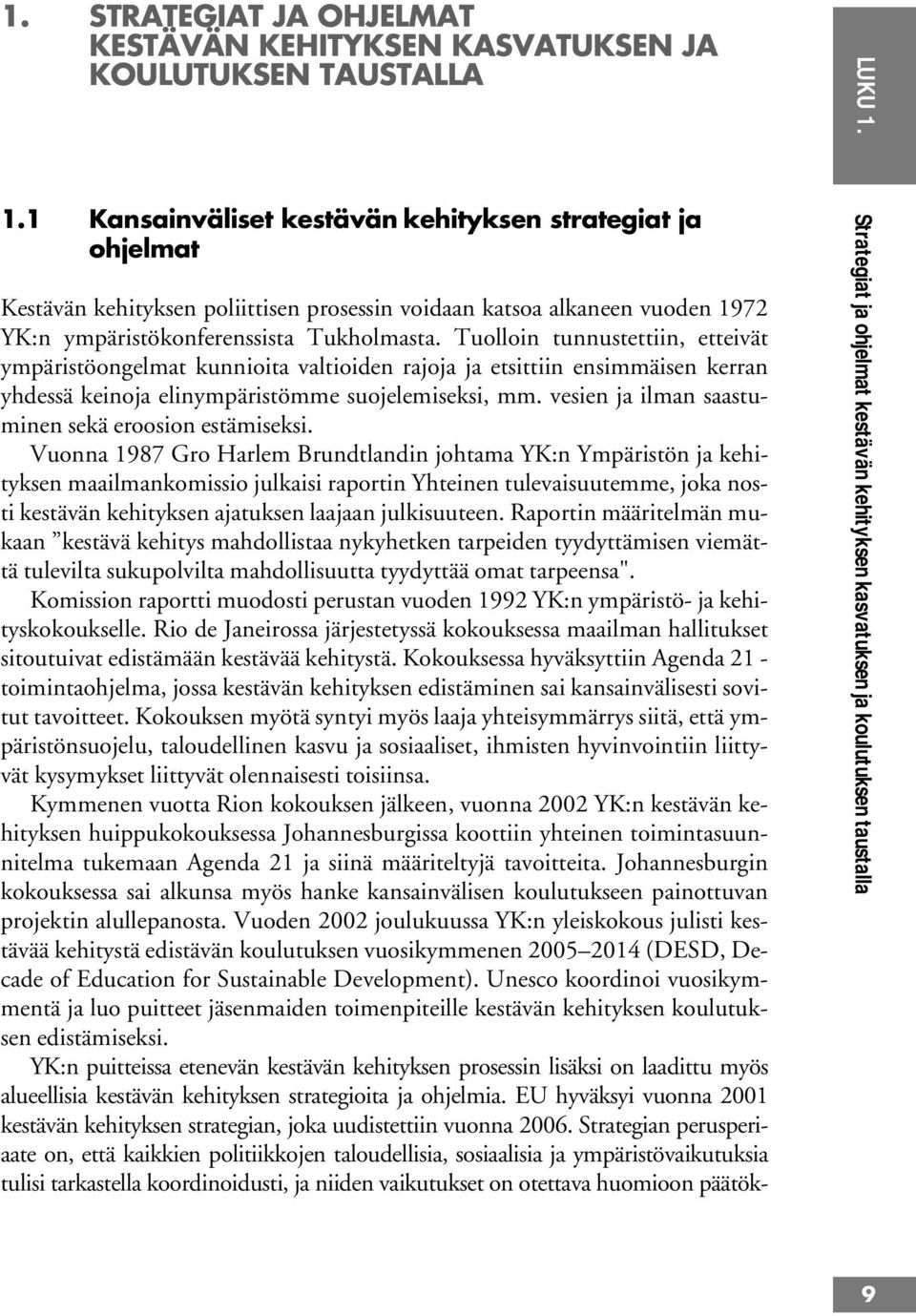 Tuolloin tunnustettiin, etteivät ympäristöongelmat kunnioita valtioiden rajoja ja etsittiin ensimmäisen kerran yhdessä keinoja elinympäristömme suojelemiseksi, mm.