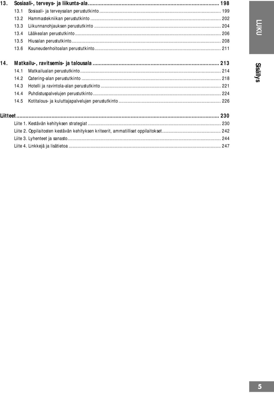 2 Catering-alan perustutkinto... 218 14.3 Hotelli ja ravintola-alan perustutkinto... 221 14.4 Puhdistuspalvelujen perustutkinto... 224 14.5 Kotitalous- ja kuluttajapalvelujen perustutkinto.