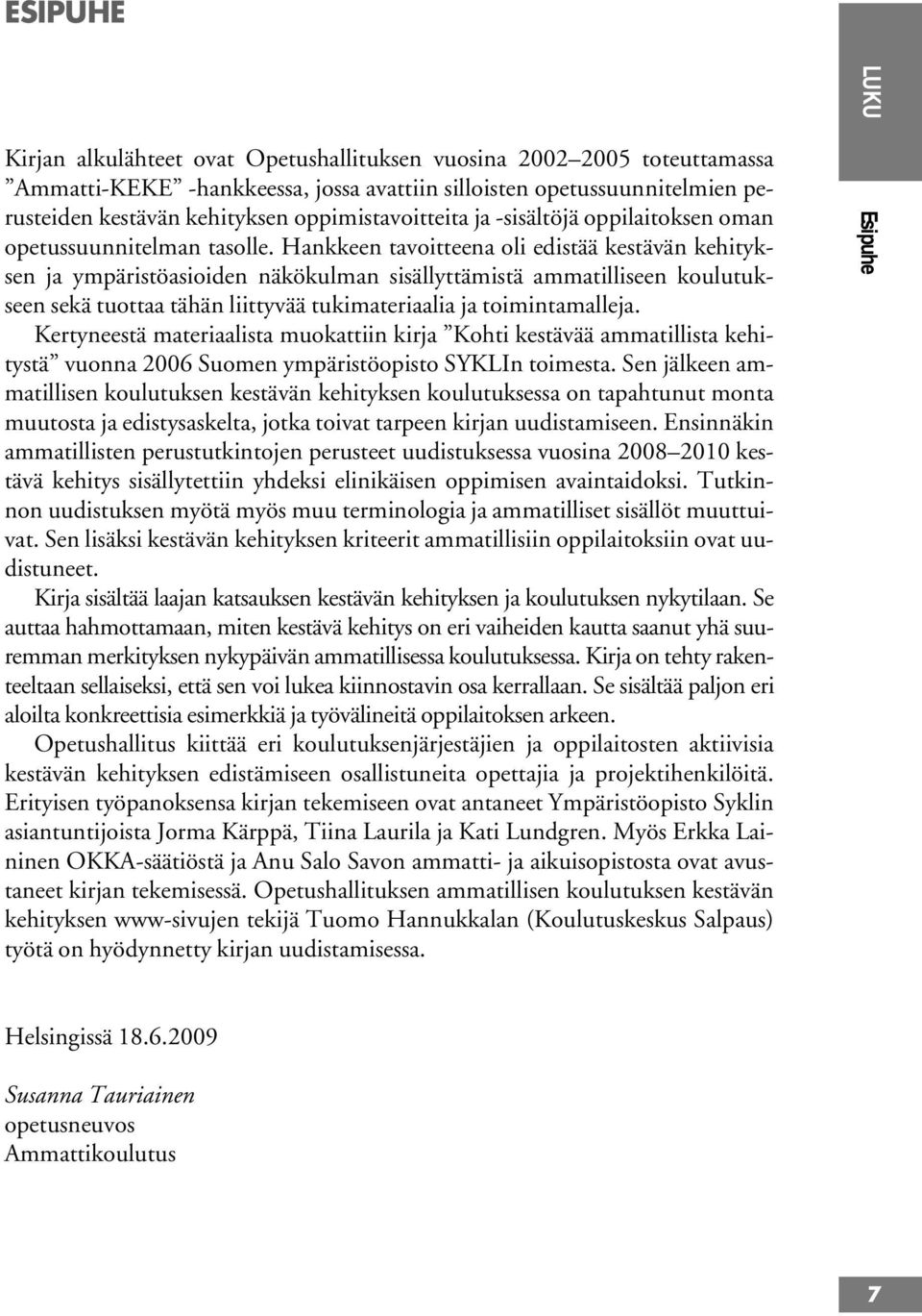 Hankkeen tavoitteena oli edistää kestävän kehityksen ja ympäristöasioiden näkökulman sisällyttämistä ammatilliseen koulutukseen sekä tuottaa tähän liittyvää tukimateriaalia ja toimintamalleja.