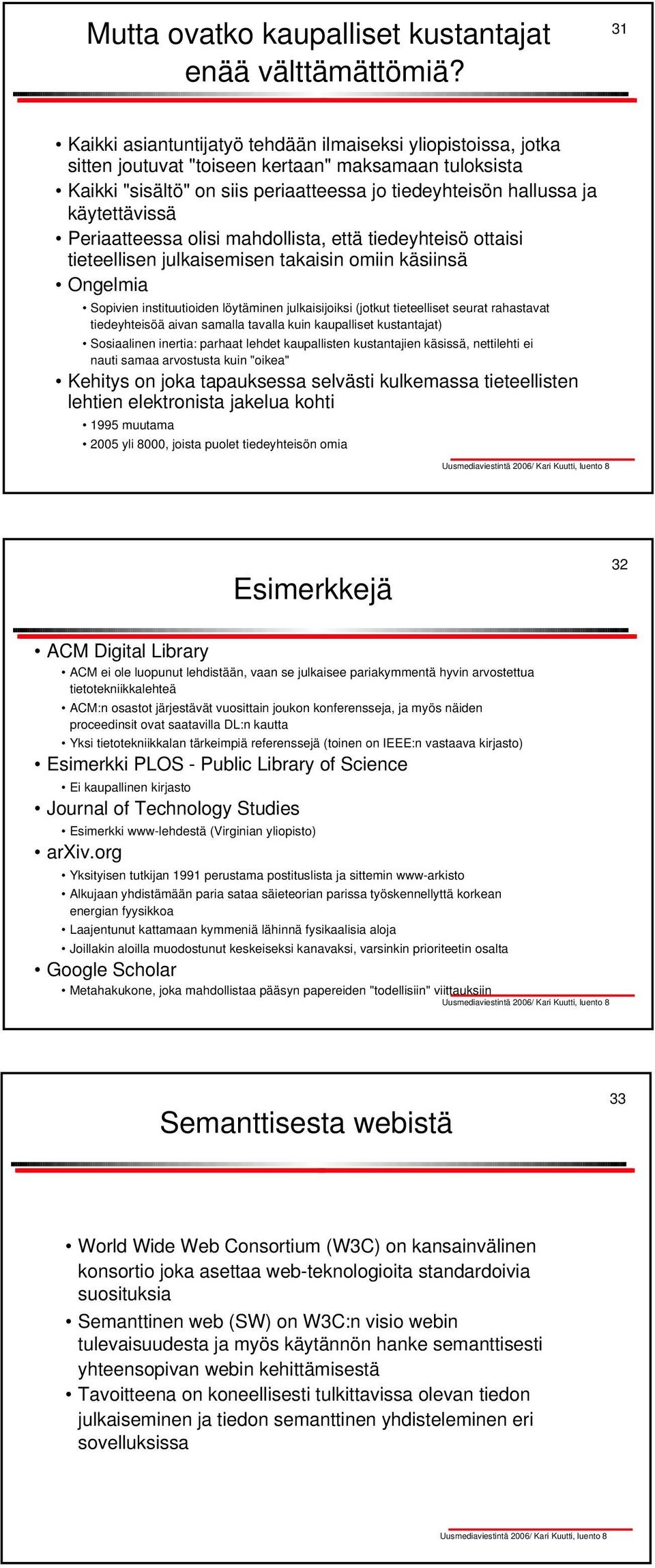 käytettävissä Periaatteessa olisi mahdollista, että tiedeyhteisö ottaisi tieteellisen julkaisemisen takaisin omiin käsiinsä Ongelmia Sopivien instituutioiden löytäminen julkaisijoiksi (jotkut