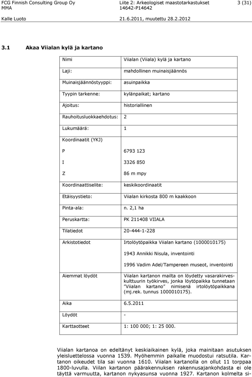 Rauhoitusluokkaehdotus: 2 Lukumäärä: 1 Koordinaatit (YKJ) P I Z Koordinaattiselite: Etäisyystieto: Pinta-ala: Peruskartta: 6793 123 3326 850 86 m mpy keskikoordinaatit Viialan kirkosta 800 m kaakkoon