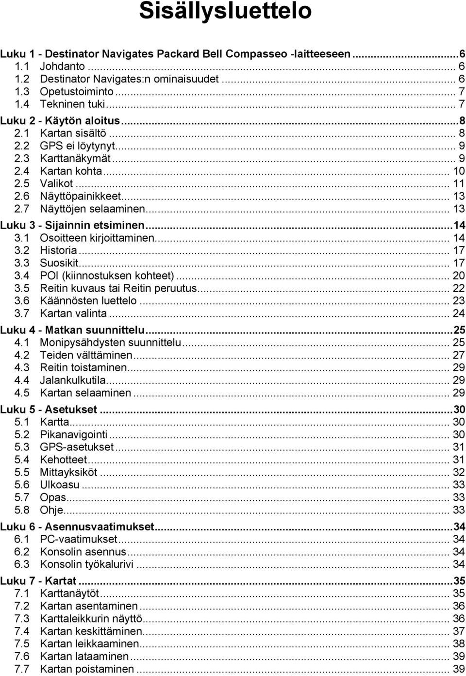 .. 13 Luku 3 - Sijainnin etsiminen...14 3.1 Osoitteen kirjoittaminen... 14 3.2 Historia... 17 3.3 Suosikit... 17 3.4 POI (kiinnostuksen kohteet)... 20 3.5 Reitin kuvaus tai Reitin peruutus... 22 3.