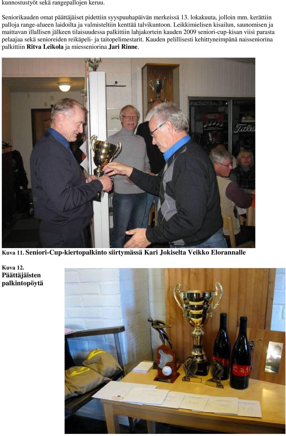 Leikkimielisen kisailun, saunomisen ja maittavan illallisen jälkeen tilaisuudessa palkittiin lahjakortein kauden 2009 seniori-cup-kisan viisi parasta pelaajaa
