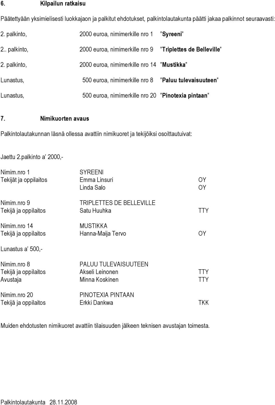 palkinto, 2000 euroa, nimimerkille nro 14 Mustikka Lunastus, 500 euroa, nimimerkille nro 8 Paluu tulevaisuuteen Lunastus, 500 euroa, nimimerkille nro 20 Pinotexia pintaan 7.