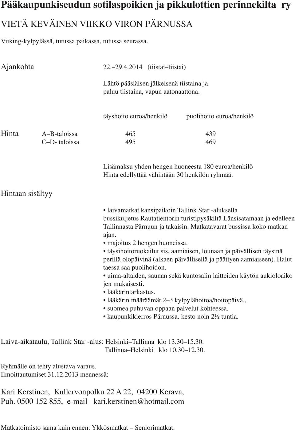 täyshoito euroa/henkilö puolihoito euroa/henkilö Hinta A B-taloissa 465 439 C D- taloissa 495 469 Hintaan sisältyy Lisämaksu yhden hengen huoneesta 180 euroa/henkilö Hinta edellyttää vähintään 30