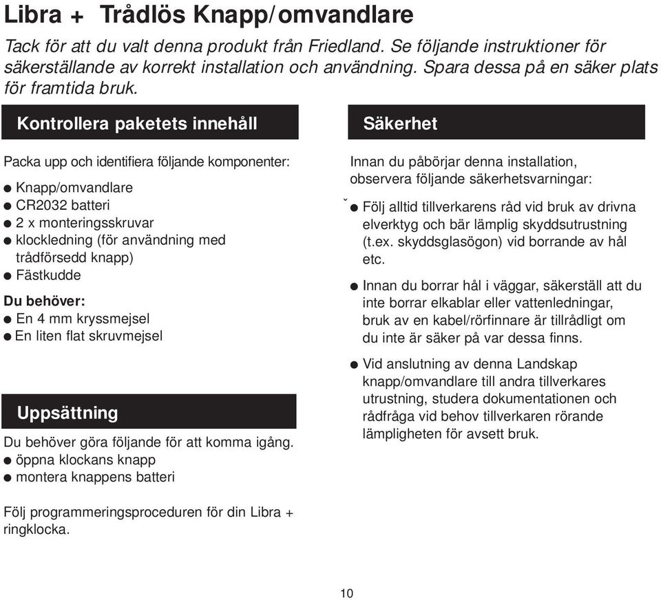 Kontrollera paketets innehåll Packa upp och identifiera följande komponenter: Knapp/omvandlare CR0 batteri x monteringsskruvar klockledning (för användning med trådförsedd knapp) Fästkudde Du