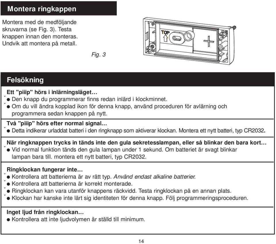 Två "piiip" hörs efter normal signal Detta indikerar urladdat batteri i den ringknapp som aktiverar klockan. Montera ett nytt batteri, typ CR0.