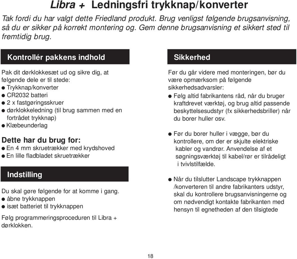 Kontrollér pakkens indhold Pak dit dørklokkesæt ud og sikre dig, at følgende dele er til stede: Trykknap/konverter CR0 batteri x fastgøringsskruer dørklokkeledning (til brug sammen med en fortrådet