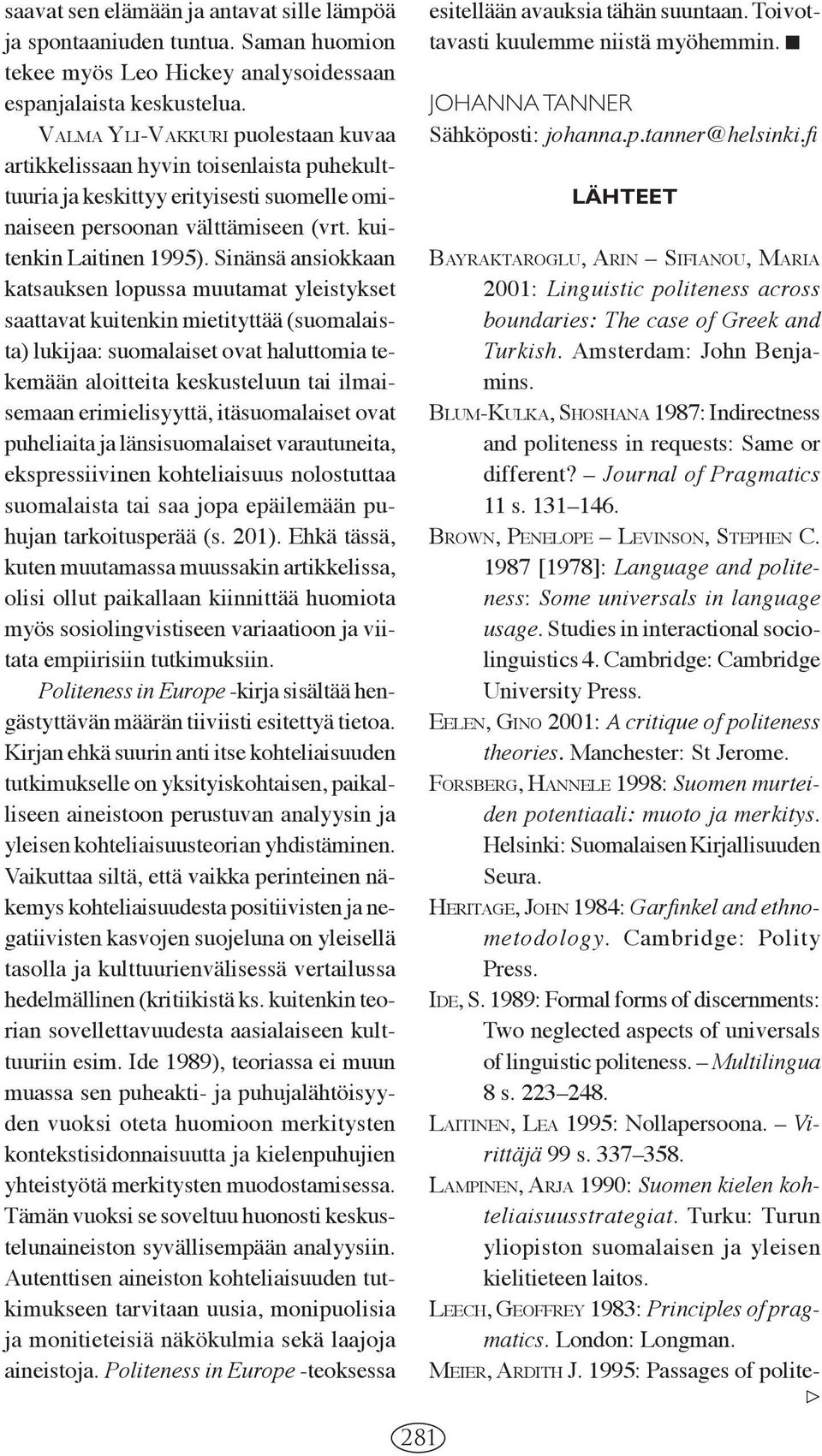 Sinänsä ansiokkaan katsauksen lopussa muutamat yleistykset saattavat kuitenkin mietityttää (suomalaista) lukijaa: suomalaiset ovat haluttomia tekemään aloitteita keskusteluun tai ilmaisemaan