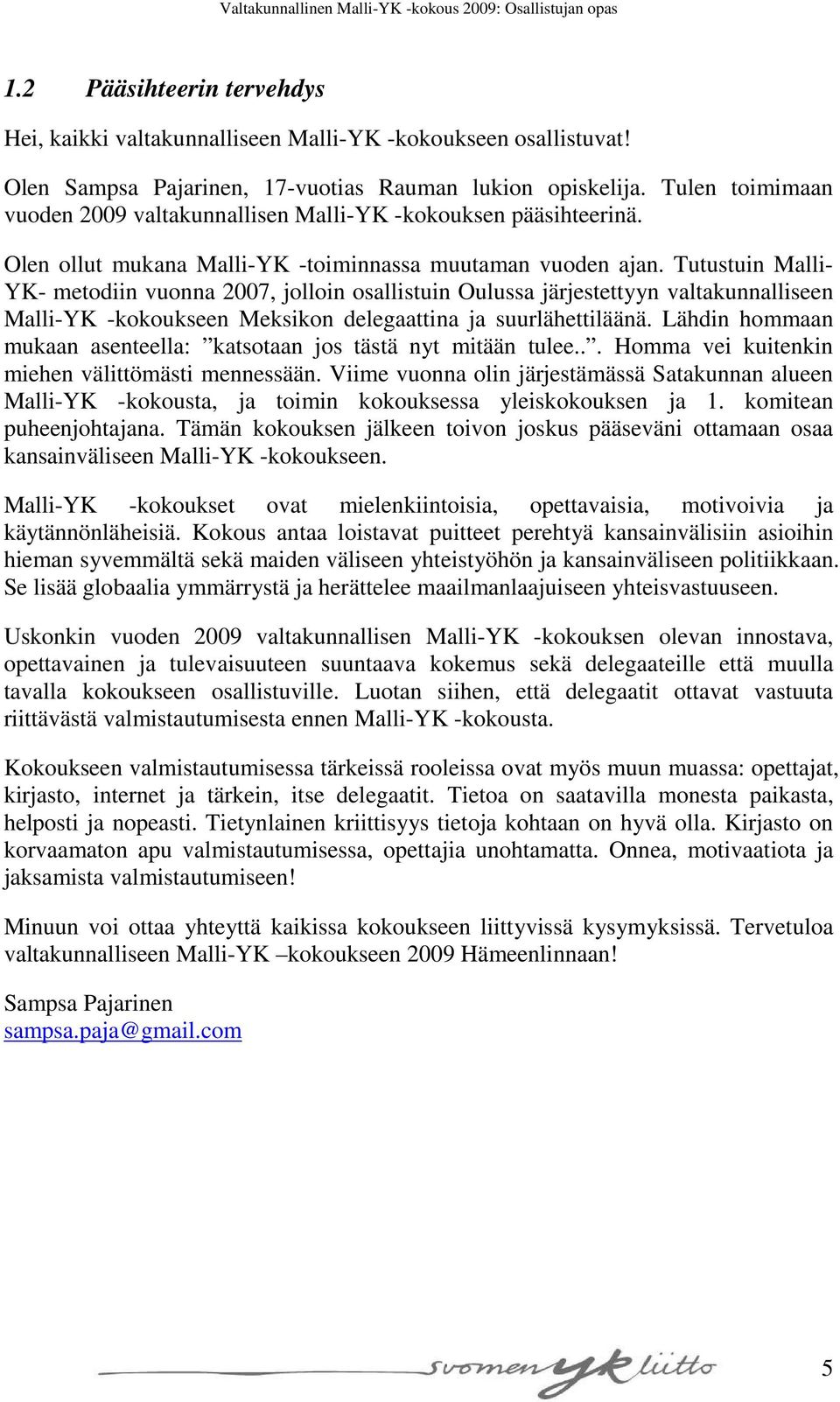 Tutustuin Malli- YK- metodiin vuonna 2007, jolloin osallistuin Oulussa järjestettyyn valtakunnalliseen Malli-YK -kokoukseen Meksikon delegaattina ja suurlähettiläänä.