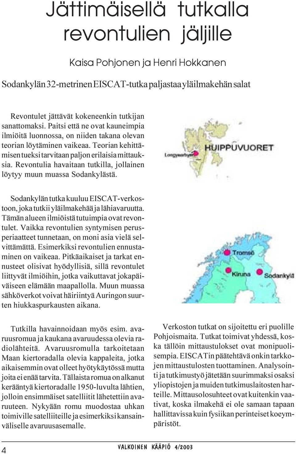 Revontulia havaitaan tutkilla, jollainen löytyy muun muassa Sodankylästä. Sodankylän tutka kuuluu EISCAT-verkostoon, joka tutkii yläilmakehää ja lähiavaruutta.