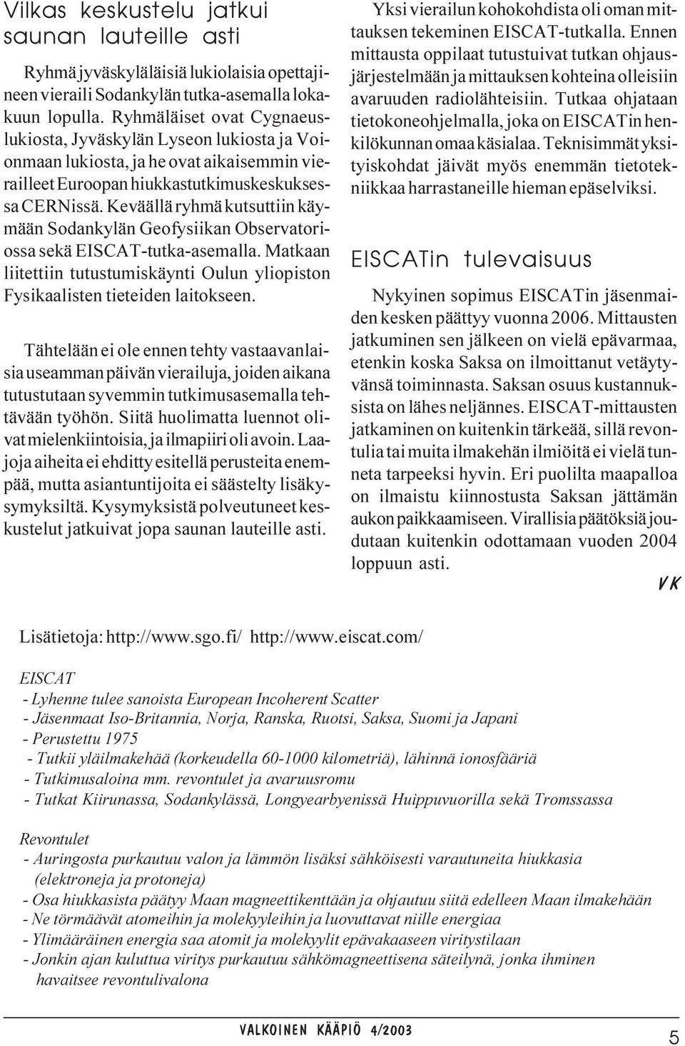 Keväällä ryhmä kutsuttiin käymään Sodankylän Geofysiikan Observatoriossa sekä EISCAT-tutka-asemalla. Matkaan liitettiin tutustumiskäynti Oulun yliopiston Fysikaalisten tieteiden laitokseen.