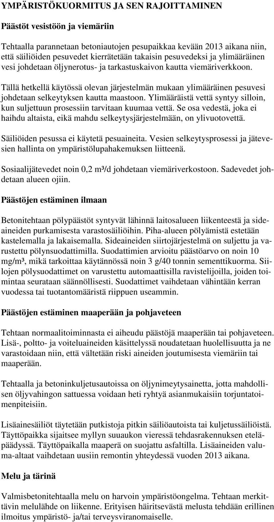 Tällä hetkellä käytössä olevan järjestelmän mukaan ylimääräinen pesuvesi johdetaan selkeytyksen kautta maastoon. Ylimääräistä vettä syntyy silloin, kun suljettuun prosessiin tarvitaan kuumaa vettä.