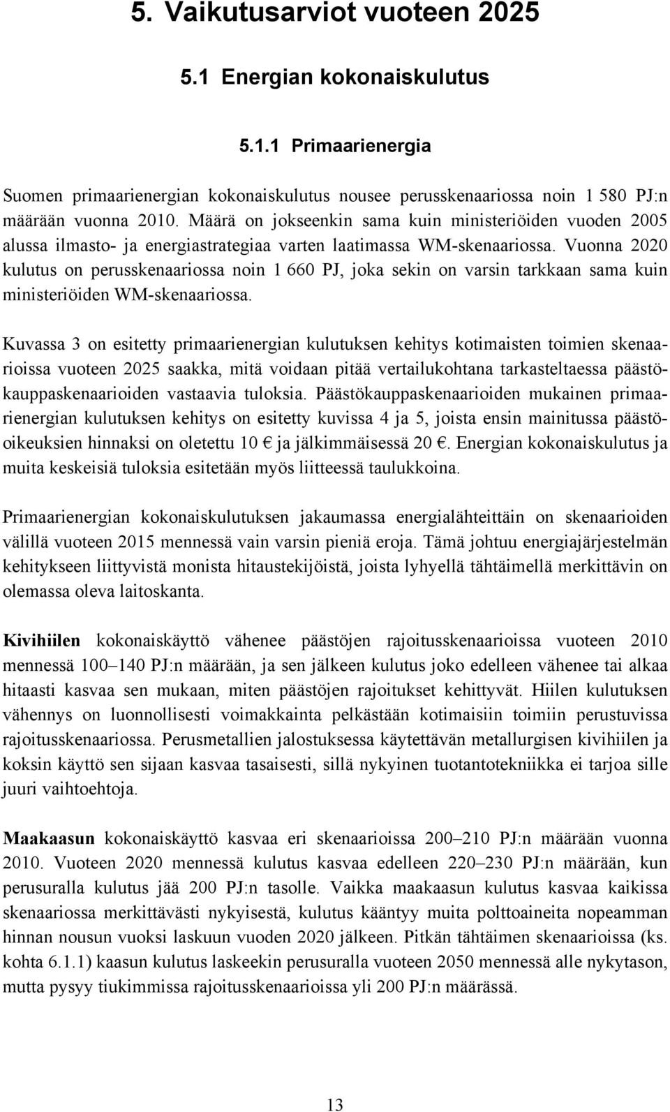 Vuonna 22 kulutus on perusskenaariossa noin 1 66 PJ, joka sekin on varsin tarkkaan sama kuin ministeriöiden WM-skenaariossa.