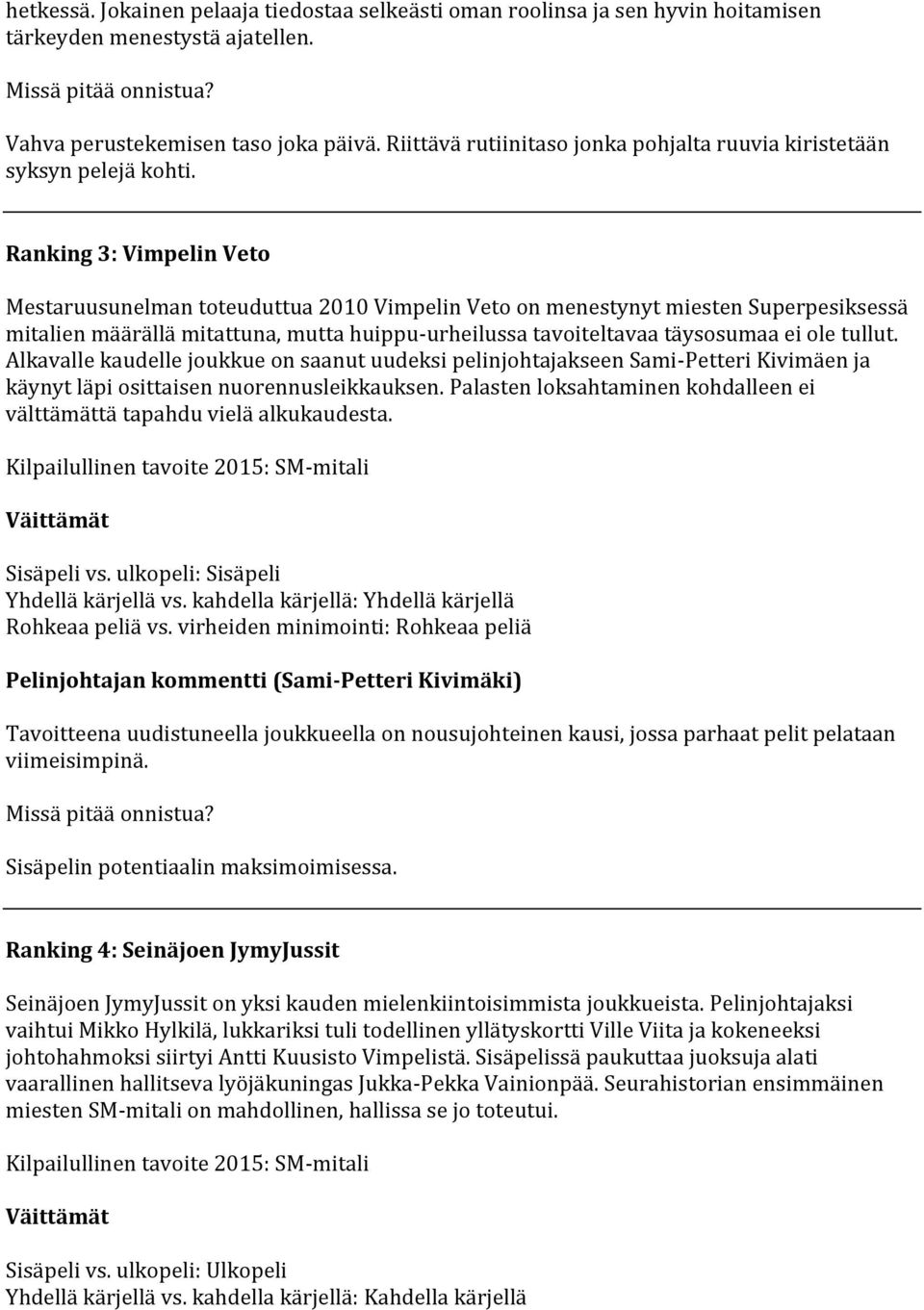 Ranking 3: Vimpelin Veto Mestaruusunelman toteuduttua 2010 Vimpelin Veto on menestynyt miesten Superpesiksessä mitalien määrällä mitattuna, mutta huippu-urheilussa tavoiteltavaa täysosumaa ei ole