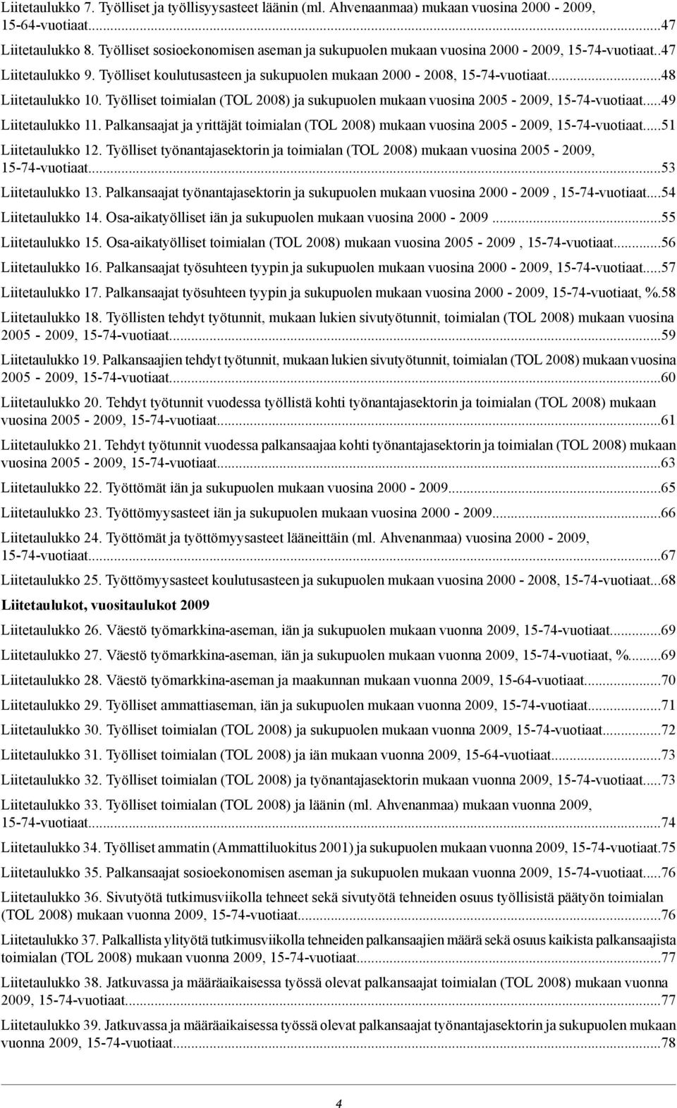 Työlliset toimialan (TOL 200) ja sukupuolen mukaan vuosina 200-200, 1-4-vuotiaat...4 Liitetaulukko 11. Palkansaajat ja yrittäjät toimialan (TOL 200) mukaan vuosina 200-200, 1-4-vuotiaat.