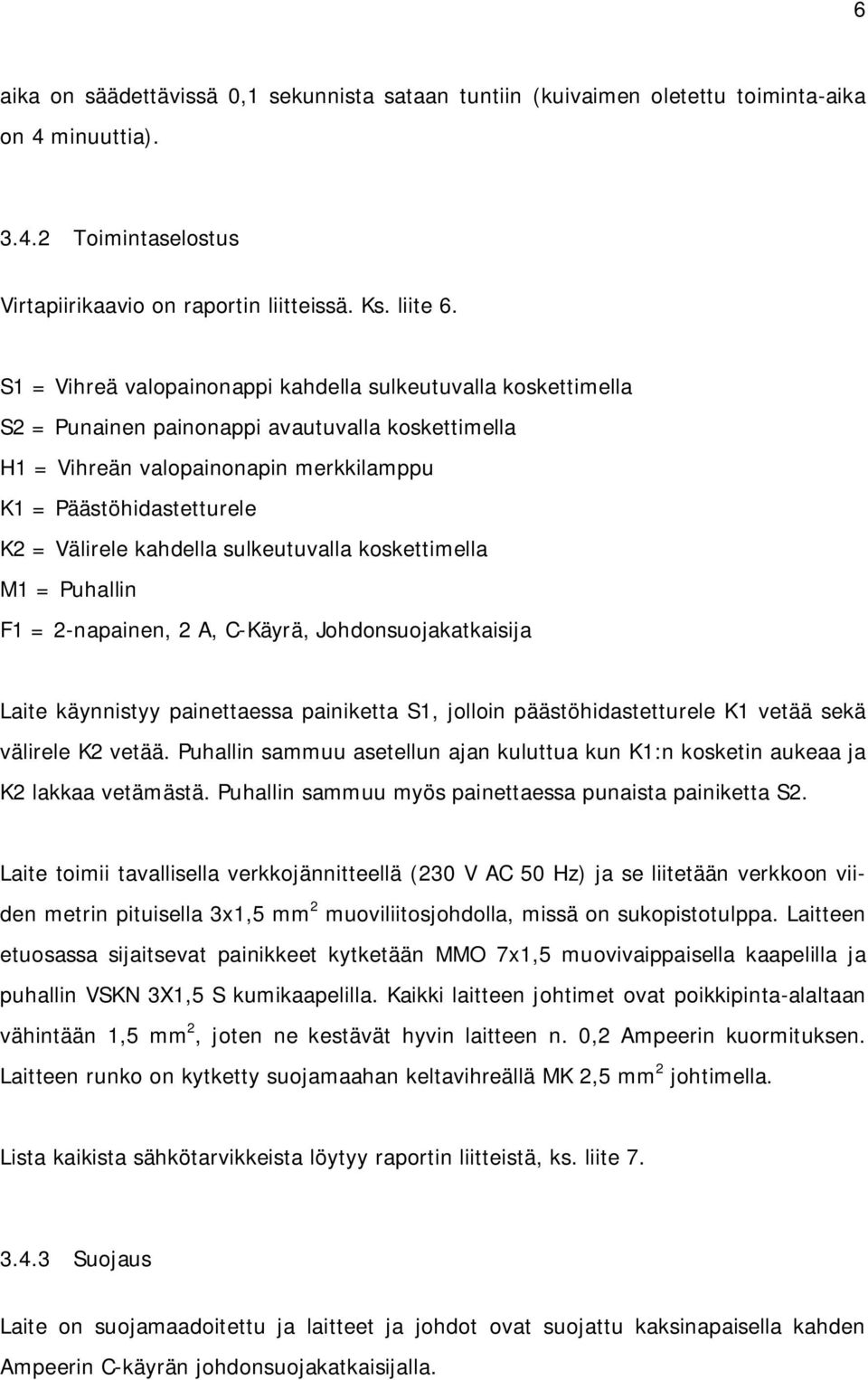 kahdella sulkeutuvalla koskettimella M1 = Puhallin F1 = 2-napainen, 2 A, C-Käyrä, Johdonsuojakatkaisija Laite käynnistyy painettaessa painiketta S1, jolloin päästöhidastetturele K1 vetää sekä