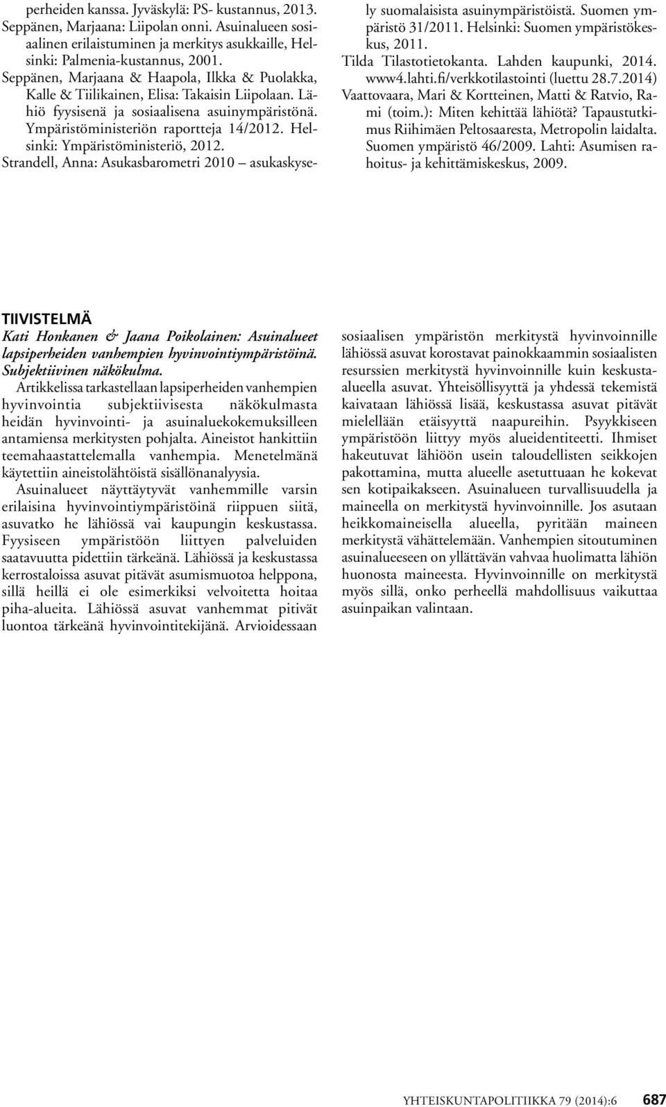 Helsinki: Ympäristöministeriö, 2012. Strandell, Anna: Asukasbarometri 2010 asukaskysely suomalaisista asuinympäristöistä. Suomen ympäristö 31/2011. Helsinki: Suomen ympäristökeskus, 2011.