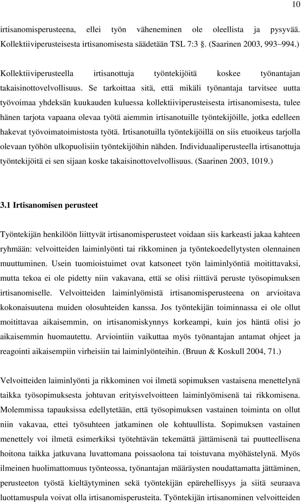 Se tarkoittaa sitä, että mikäli työnantaja tarvitsee uutta työvoimaa yhdeksän kuukauden kuluessa kollektiiviperusteisesta irtisanomisesta, tulee hänen tarjota vapaana olevaa työtä aiemmin