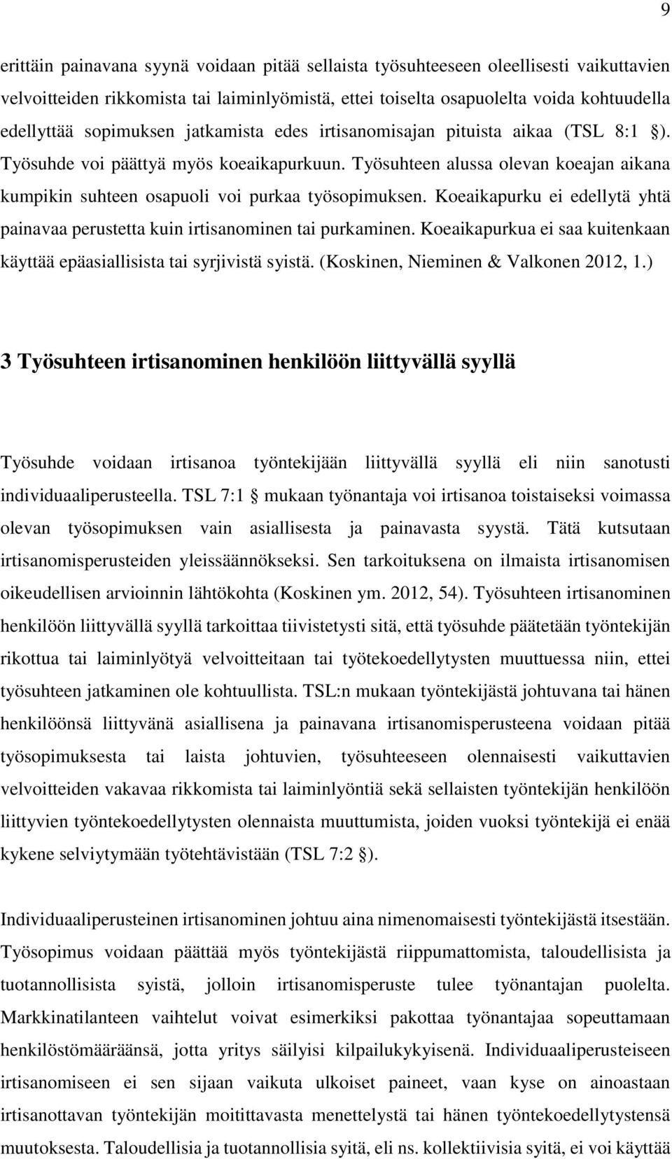 Työsuhteen alussa olevan koeajan aikana kumpikin suhteen osapuoli voi purkaa työsopimuksen. Koeaikapurku ei edellytä yhtä painavaa perustetta kuin irtisanominen tai purkaminen.