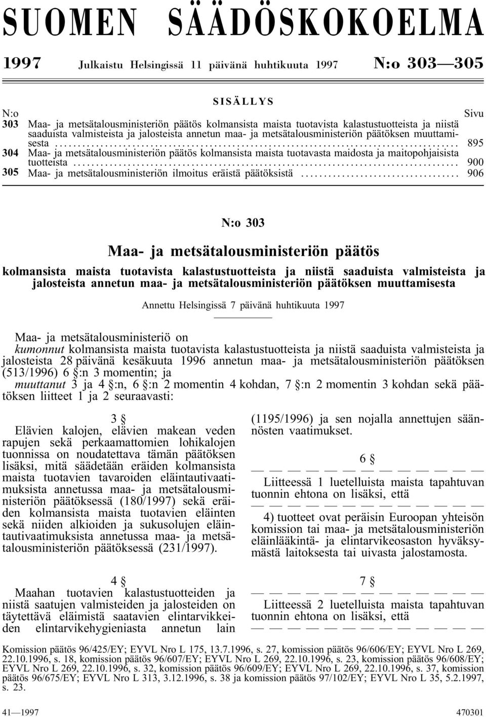 .. 895 304 Maa- ja metsätalousministeriön päätös kolmansista maista tuotavasta maidosta ja maitopohjaisista tuotteista... 900 305 Maa- ja metsätalousministeriön ilmoitus eräistä päätöksistä.