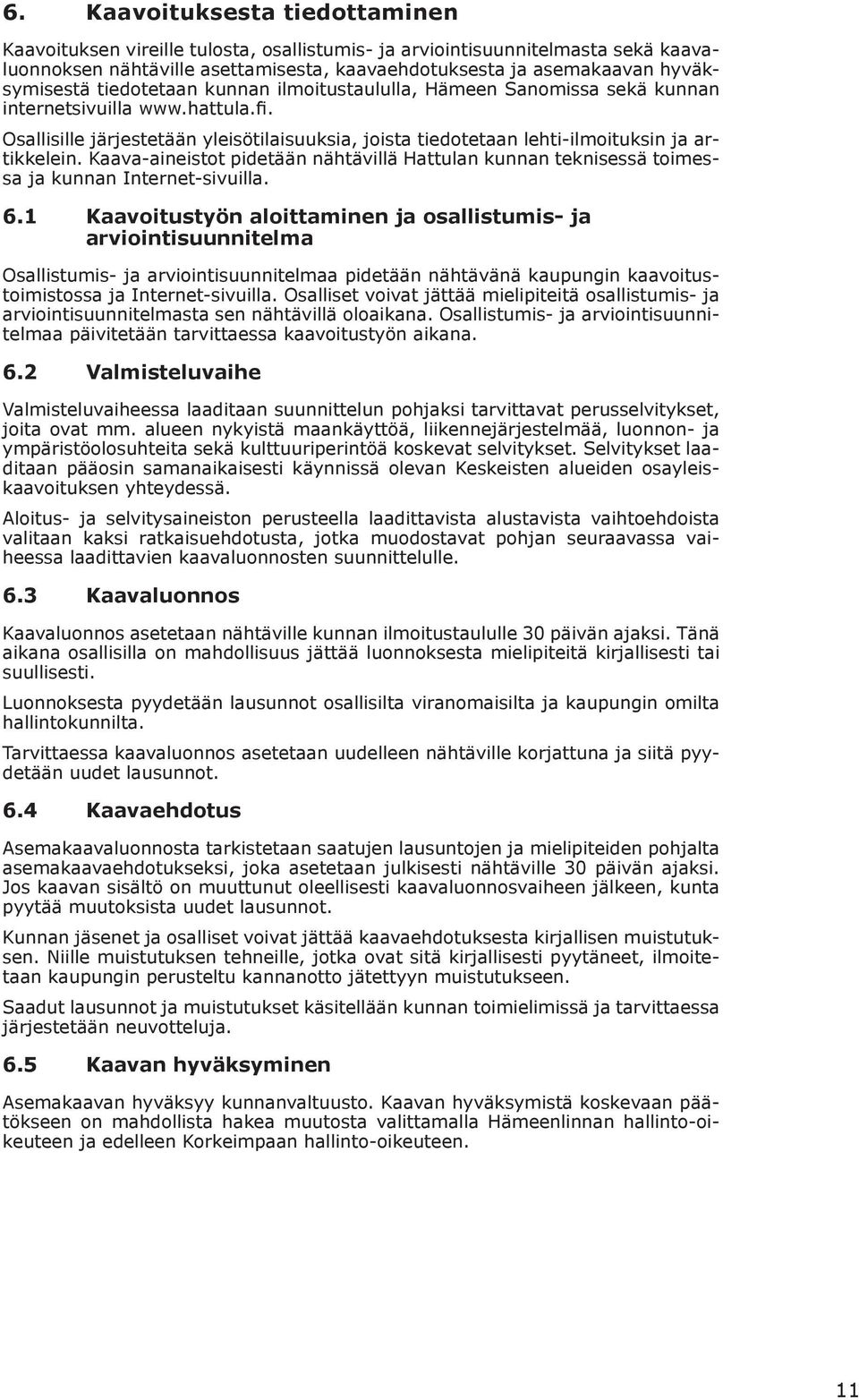 Kaava-aineistt pidetään nähtävillä Hattulan kunnan teknisessä timessa ja kunnan Internet-sivuilla. 6.
