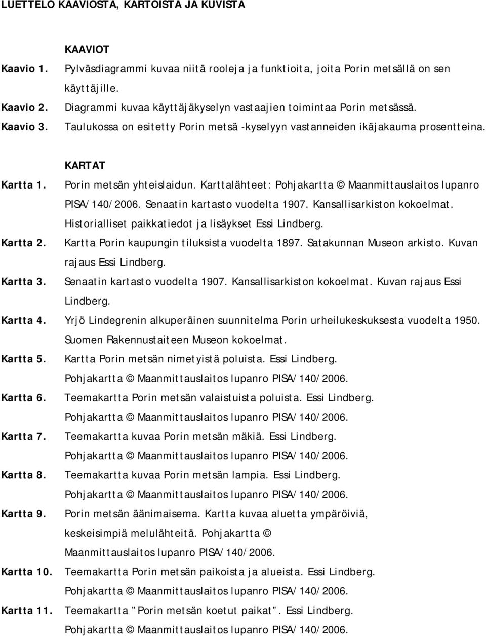 Karttalähteet: Pohjakartta Maanmittauslaitos lupanro PISA/140/2006. Senaatin kartasto vuodelta 1907. Kansallisarkiston kokoelmat. Historialliset paikkatiedot ja lisäykset Essi Lindberg. Kartta 2.