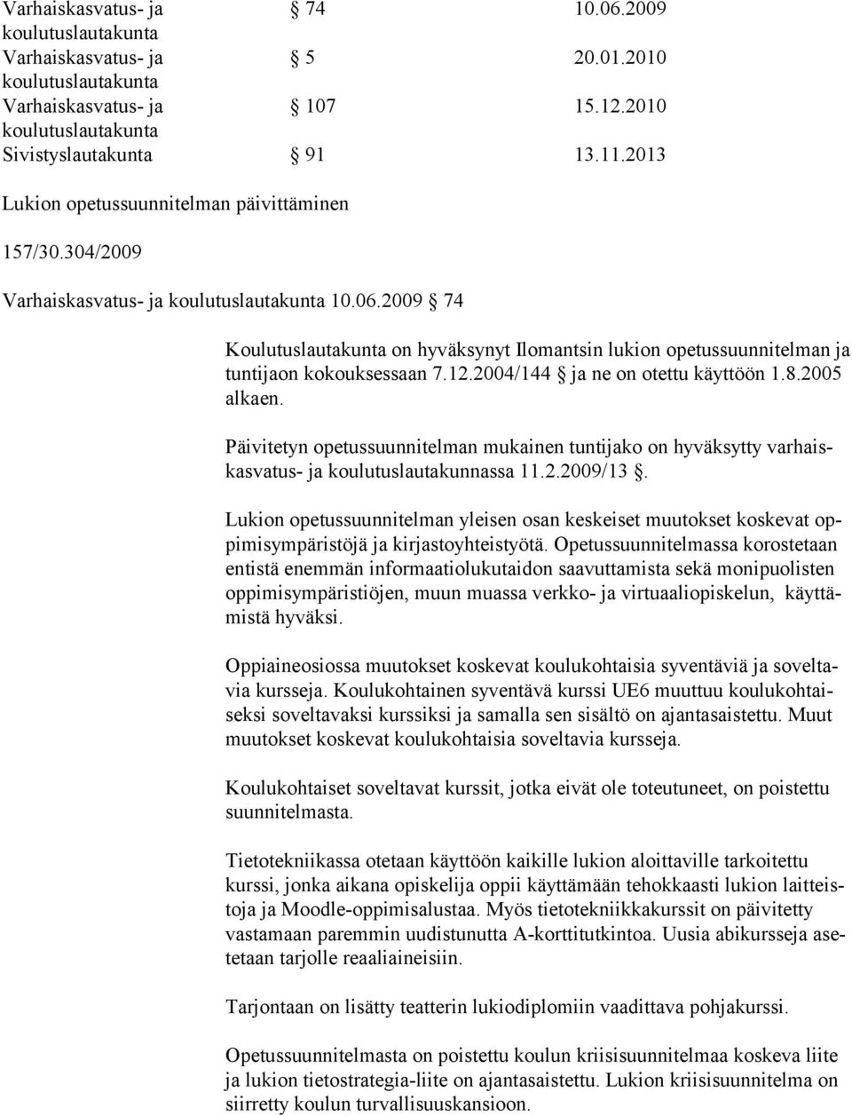 Päivitetyn opetussuunnitelman mukainen tuntijako on hyväksytty varhaiskas vatus- ja koulutuslautakunnassa 11.2.2009/13.