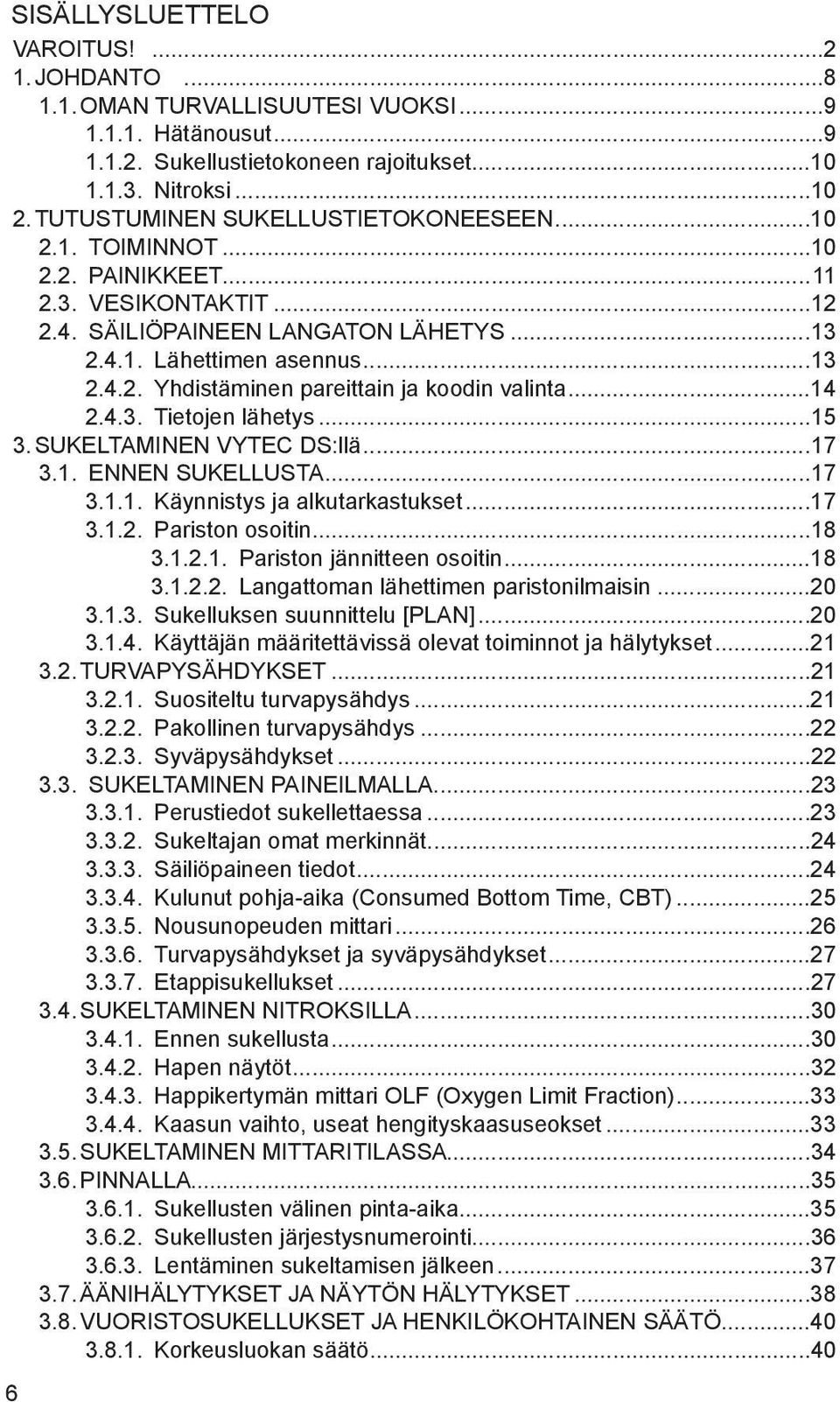 ..14 2.4.3. Tietojen lähetys...15 3.SUKELTAMINEN VYTEC DS:llä...17 3.1. ENNEN SUKELLUSTA...17 3.1.1. Käynnistys ja alkutarkastukset...17 3.1.2. Pariston osoitin...18 3.1.2.1. Pariston jännitteen osoitin.