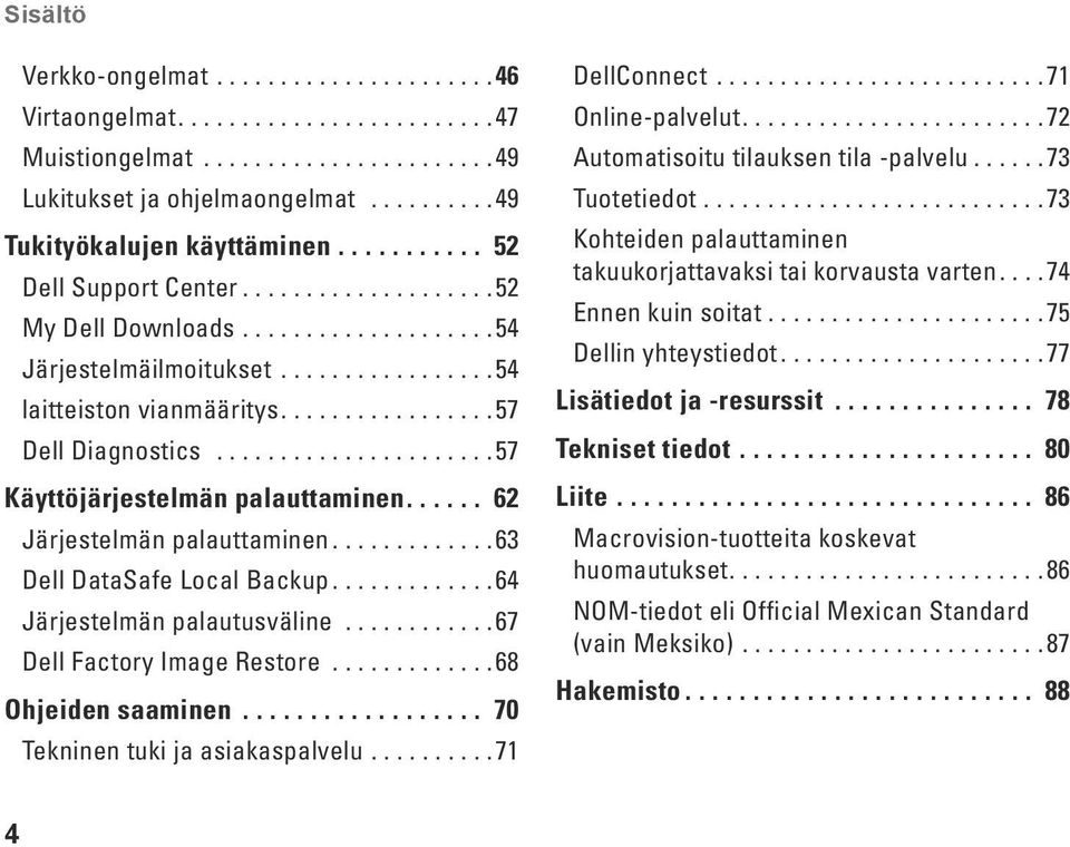 ..................... 57 Käyttöjärjestelmän palauttaminen...... 62 Järjestelmän palauttaminen............ 63 Dell DataSafe Local Backup............ 64 Järjestelmän palautusväline.