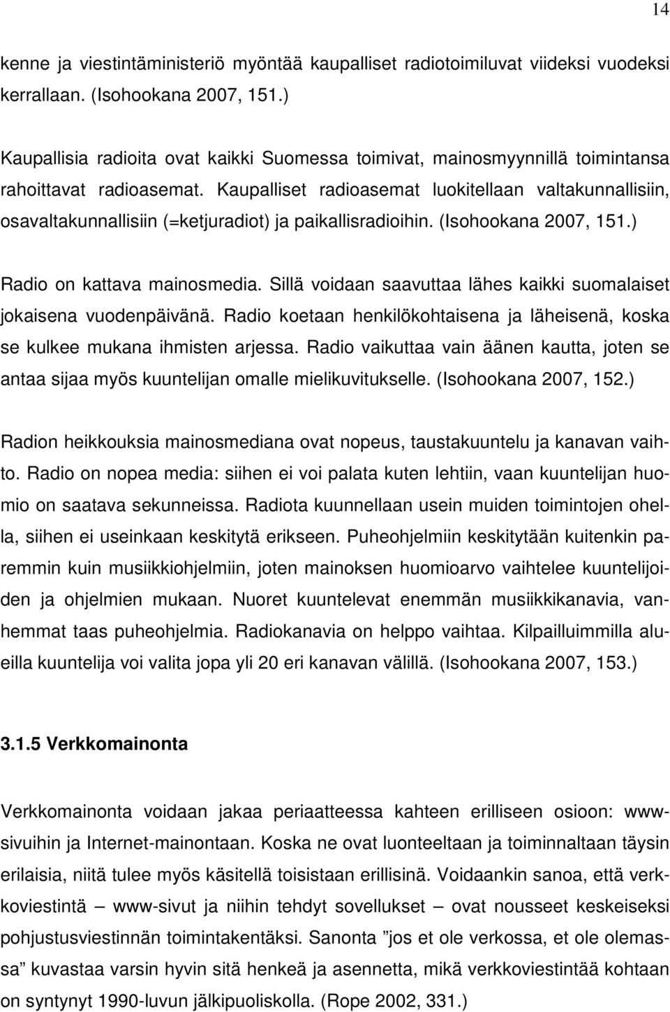 Kaupalliset radioasemat luokitellaan valtakunnallisiin, osavaltakunnallisiin (=ketjuradiot) ja paikallisradioihin. (Isohookana 2007, 151.) Radio on kattava mainosmedia.