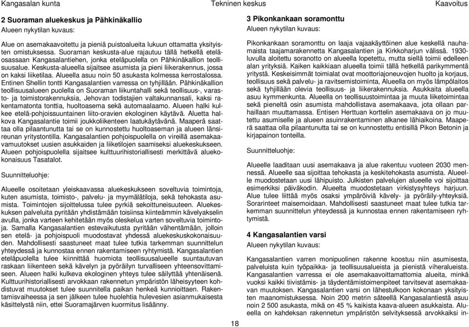 Keskusta-alueella sijaitsee asumista ja pieni liikerakennus, jossa on kaksi liiketilaa. Alueella asuu noin 50 asukasta kolmessa kerrostalossa.