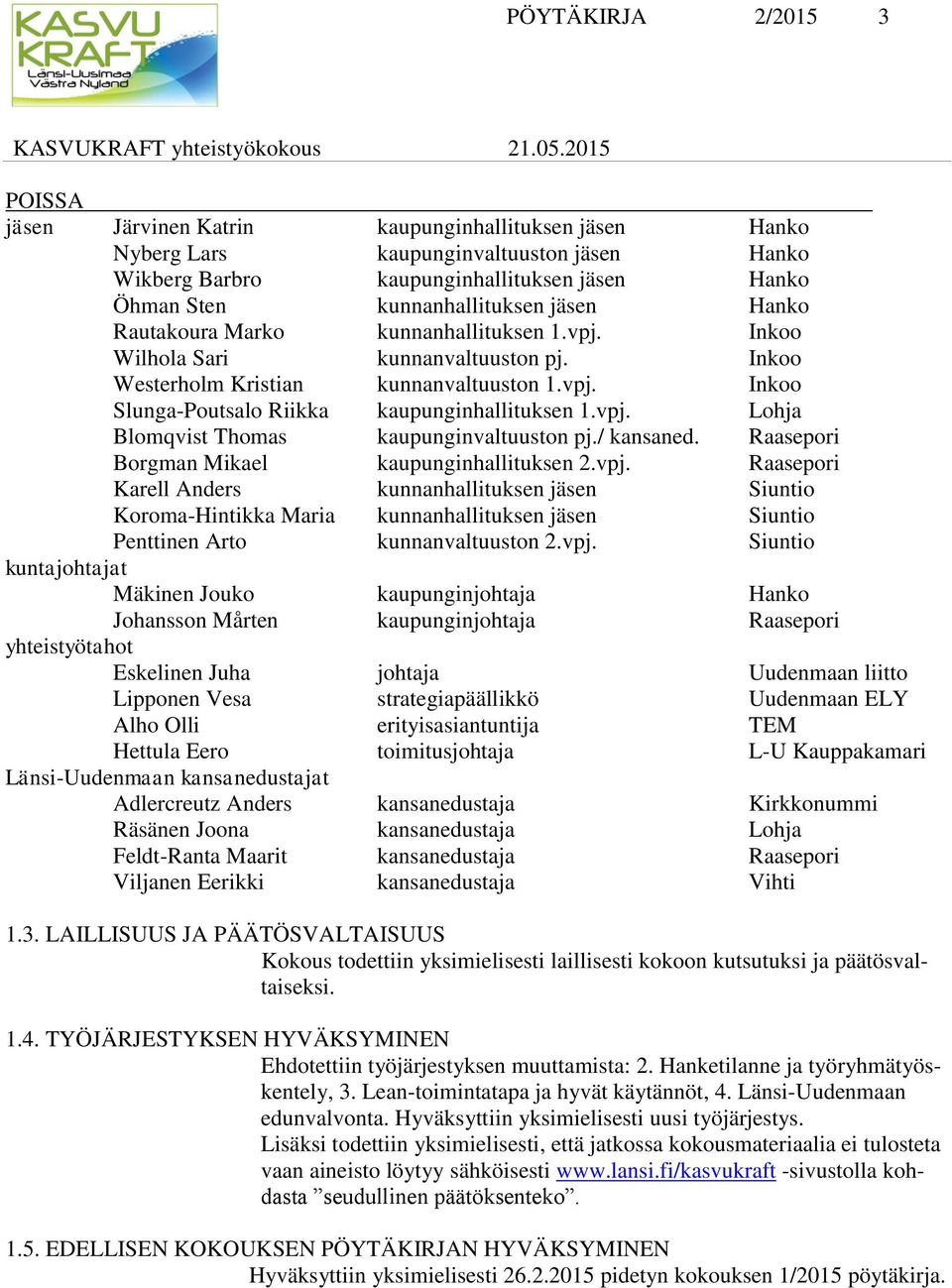 vpj. Lohja Blomqvist Thomas kaupunginvaltuuston pj./ kansaned. Raasepori Borgman Mikael kaupunginhallituksen 2.vpj. Raasepori Karell Anders kunnanhallituksen jäsen Siuntio Koroma-Hintikka Maria kunnanhallituksen jäsen Siuntio Penttinen Arto kunnanvaltuuston 2.