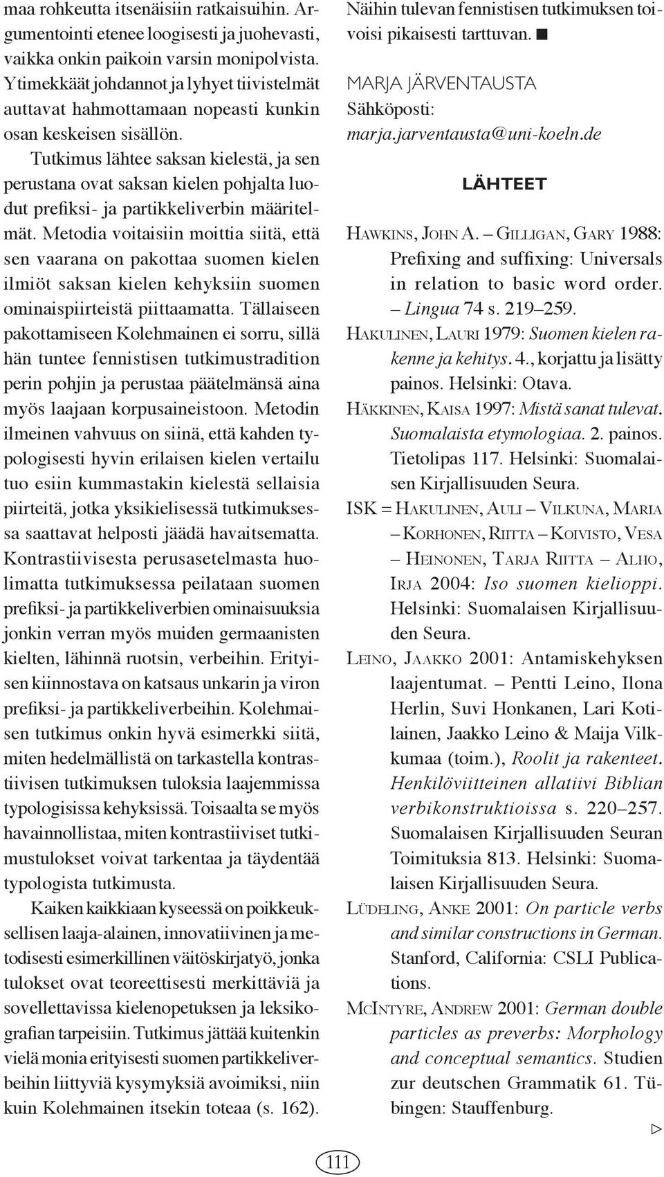 Tutkimus lähtee saksan kielestä, ja sen perustana ovat saksan kielen pohjalta luodut prefiksi- ja partikkeliverbin määritelmät.