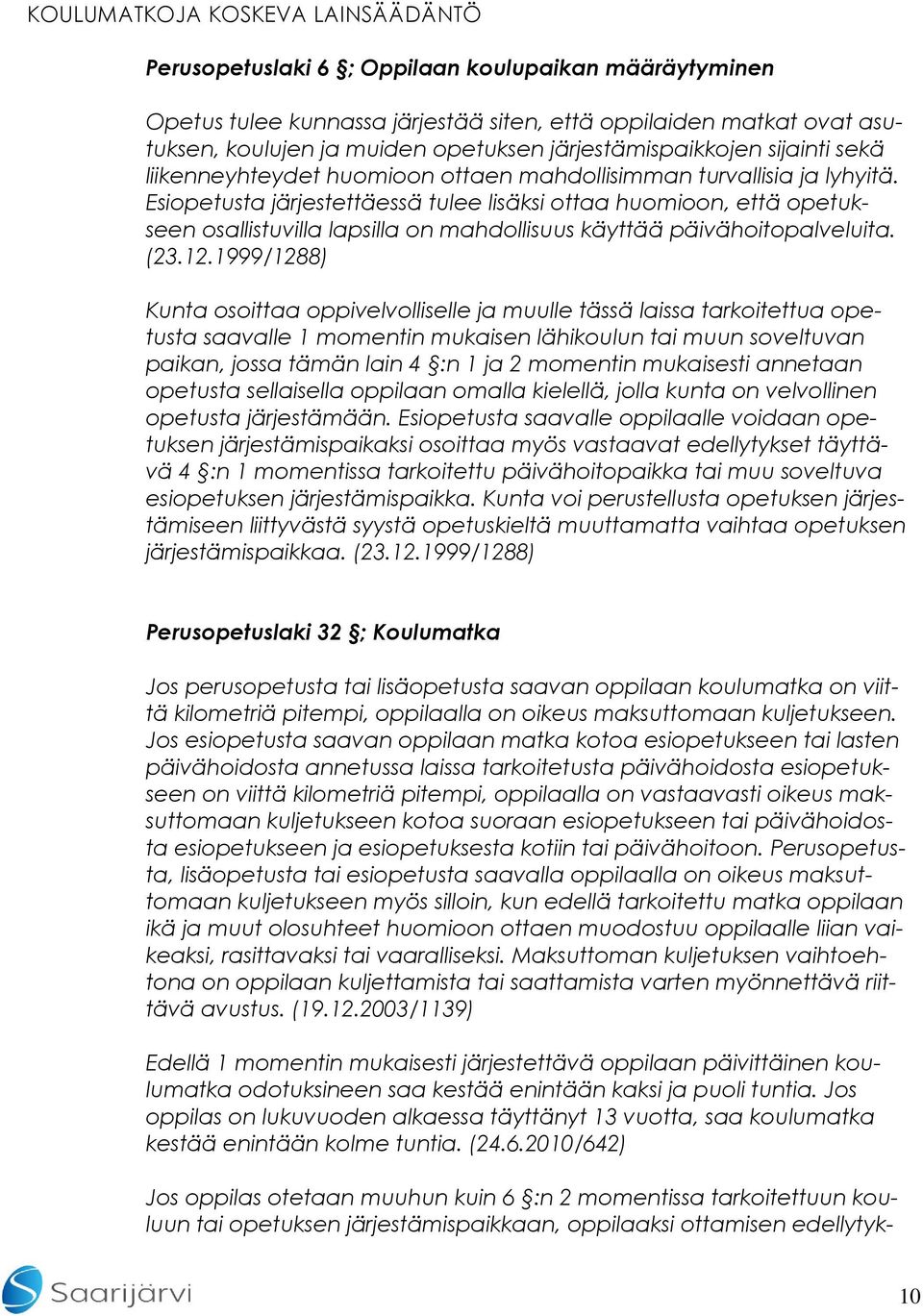 Esiopetusta järjestettäessä tulee lisäksi ottaa huomioon, että opetukseen osallistuvilla lapsilla on mahdollisuus käyttää päivähoitopalveluita. (23.12.