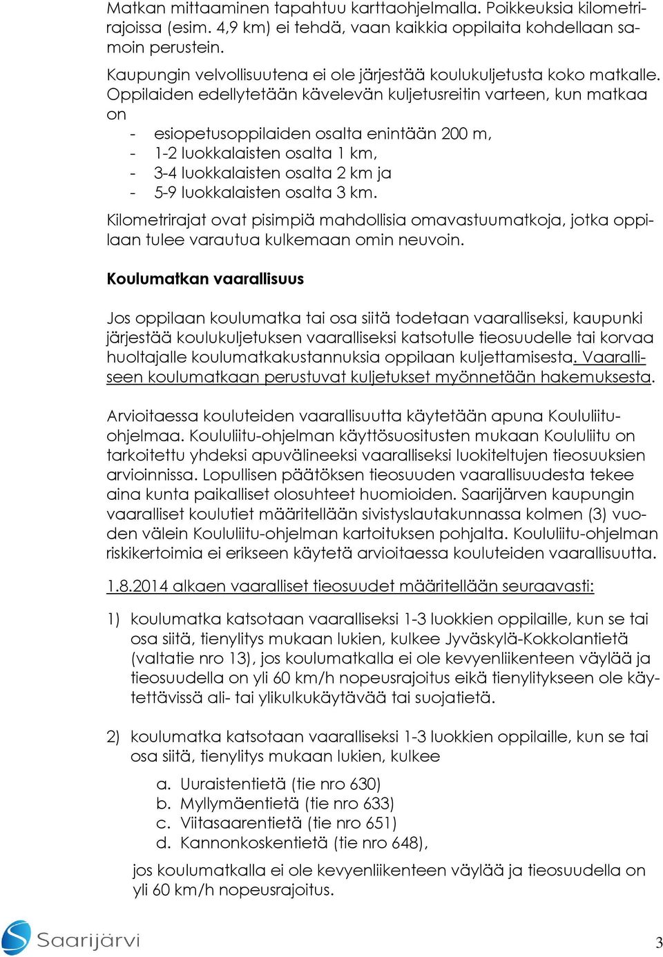 Oppilaiden edellytetään kävelevän kuljetusreitin varteen, kun matkaa on - esiopetusoppilaiden osalta enintään 200 m, - 1-2 luokkalaisten osalta 1 km, - 3-4 luokkalaisten osalta 2 km ja - 5-9