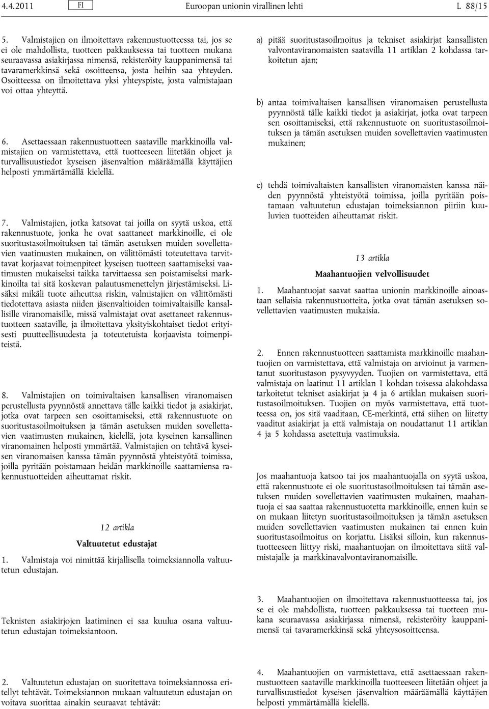 tavaramerkkinsä sekä osoitteensa, josta heihin saa yhteyden. Osoitteessa on ilmoitettava yksi yhteyspiste, josta valmistajaan voi ottaa yhteyttä. 6.