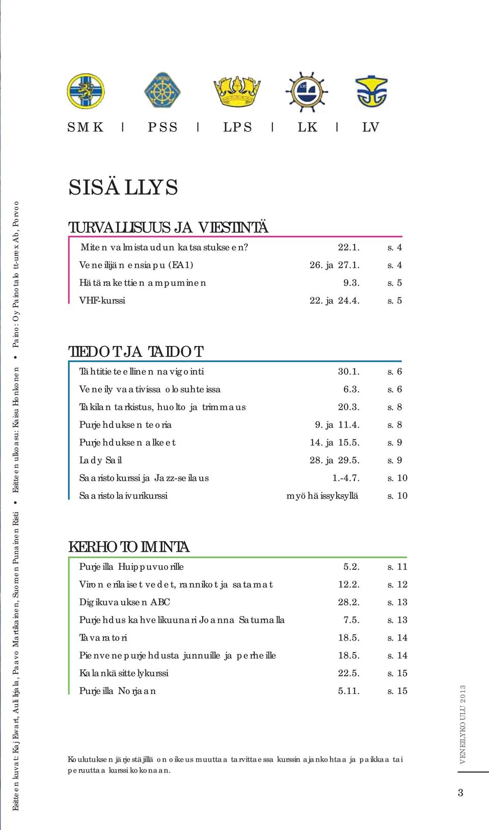 1. s. 6 Veneily vaativissa olosuhteissa 6.3. s. 6 Takilan tarkistus, huolto ja trimmaus 20.3. s. 8 Purjehduksen teoria 9. ja 11.4. s. 8 Purjehduksen alkeet 14. ja 15.5. s. 9 Lady Sail 28. ja 29.5. s. 9 Saaristokurssi ja Jazz-seilaus 1.