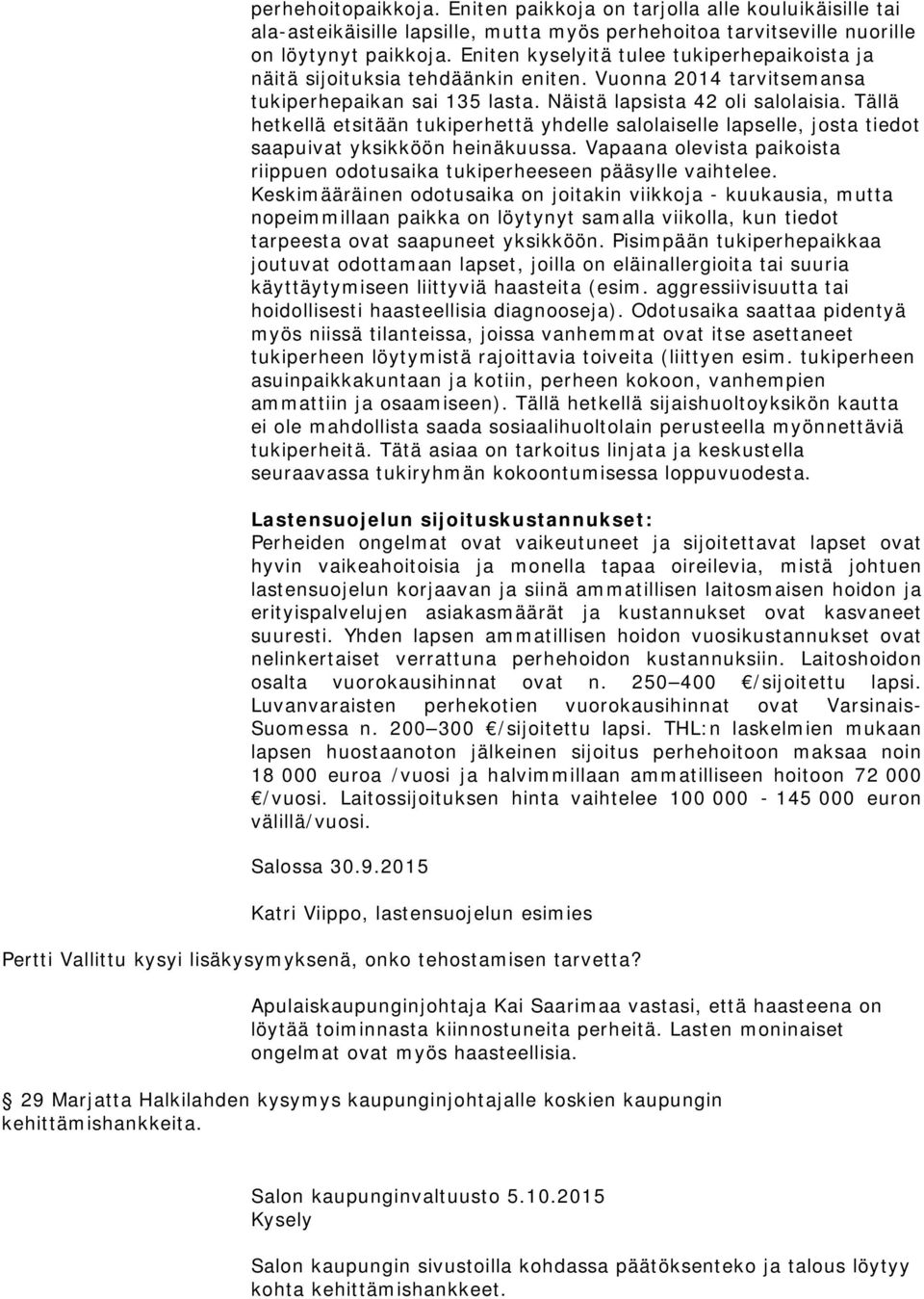 Tällä hetkellä etsitään tukiperhettä yhdelle salolaiselle lapselle, josta tiedot saapuivat yksikköön heinäkuussa. Vapaana olevista paikoista riippuen odotusaika tukiperheeseen pääsylle vaihtelee.