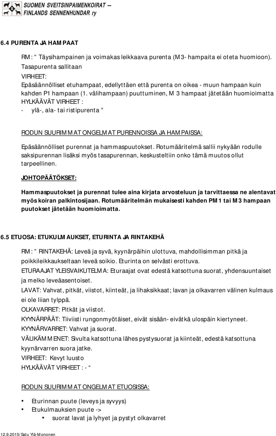 välihampaan) puuttuminen, M 3 hampaat jätetään huomioimatta HYLKÄÄVÄT VIRHEET : - ylä-, ala- tai ristipurenta RODUN SUURIMMAT ONGELMAT PURENNOISSA JA HAMPAISSA: Epäsäännölliset purennat ja