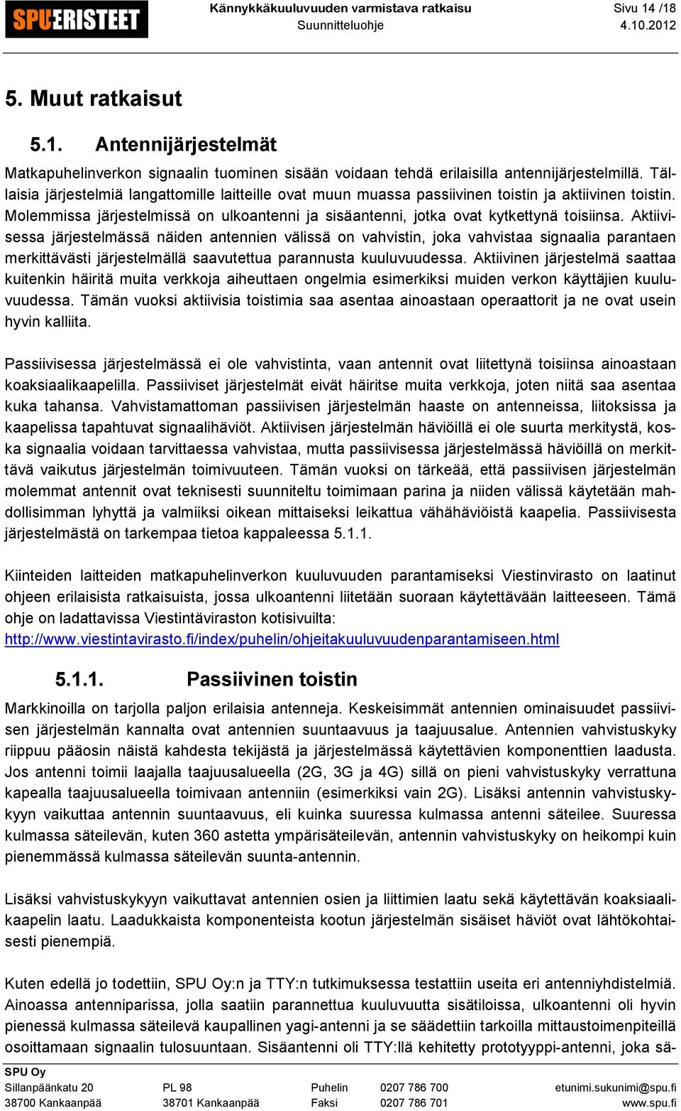 Aktiivisessa järjestelmässä näiden antennien välissä on vahvistin, joka vahvistaa signaalia parantaen merkittävästi järjestelmällä saavutettua parannusta kuuluvuudessa.