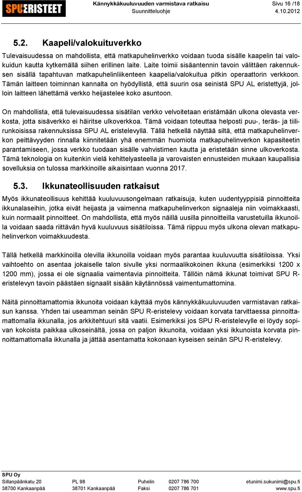 Laite toimii sisäantennin tavoin välittäen rakennuksen sisällä tapahtuvan matkapuhelinliikenteen kaapelia/valokuitua pitkin operaattorin verkkoon.